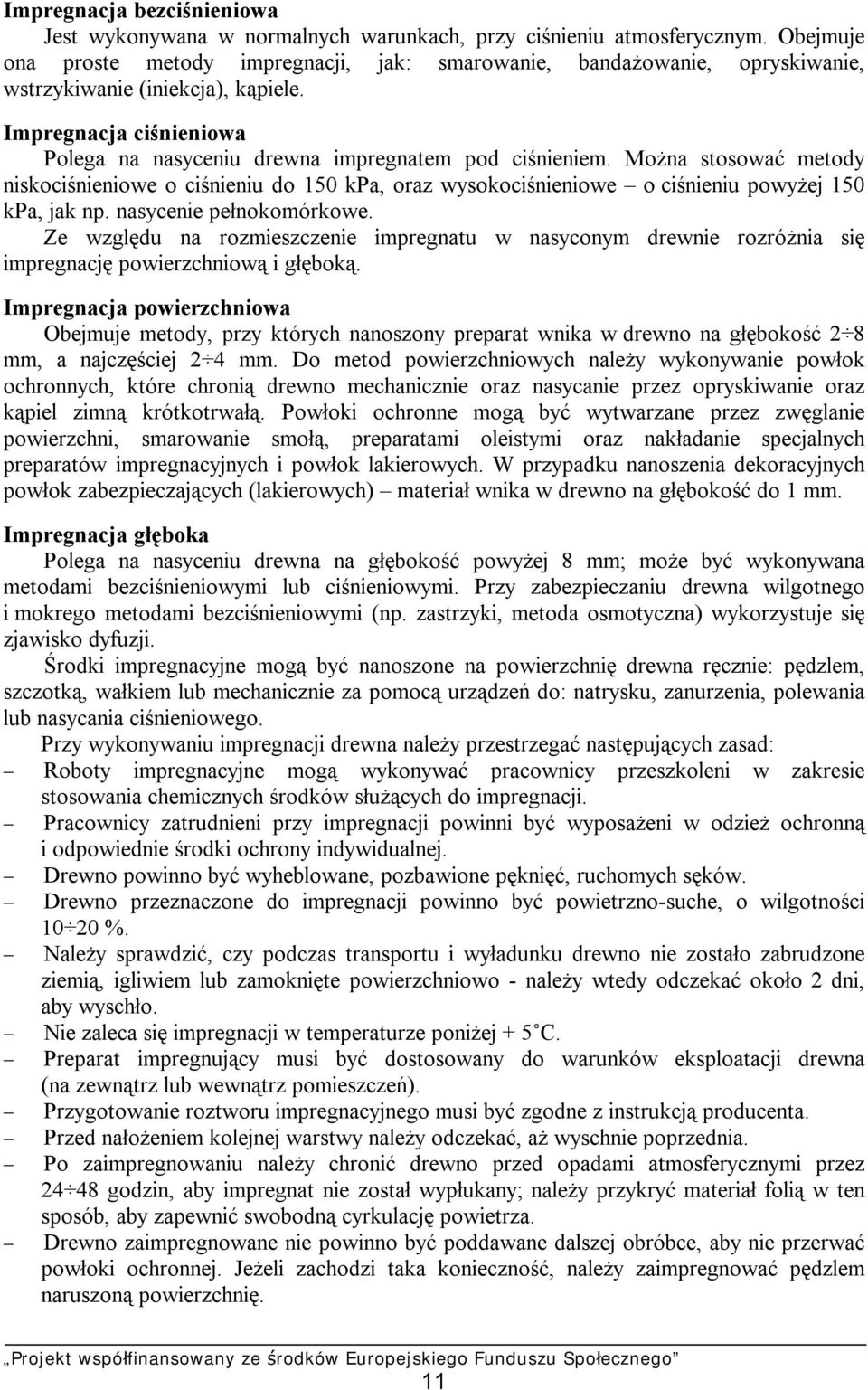 Można stosować metody niskociśnieniowe o ciśnieniu do 150 kpa, oraz wysokociśnieniowe o ciśnieniu powyżej 150 kpa, jak np. nasycenie pełnokomórkowe.