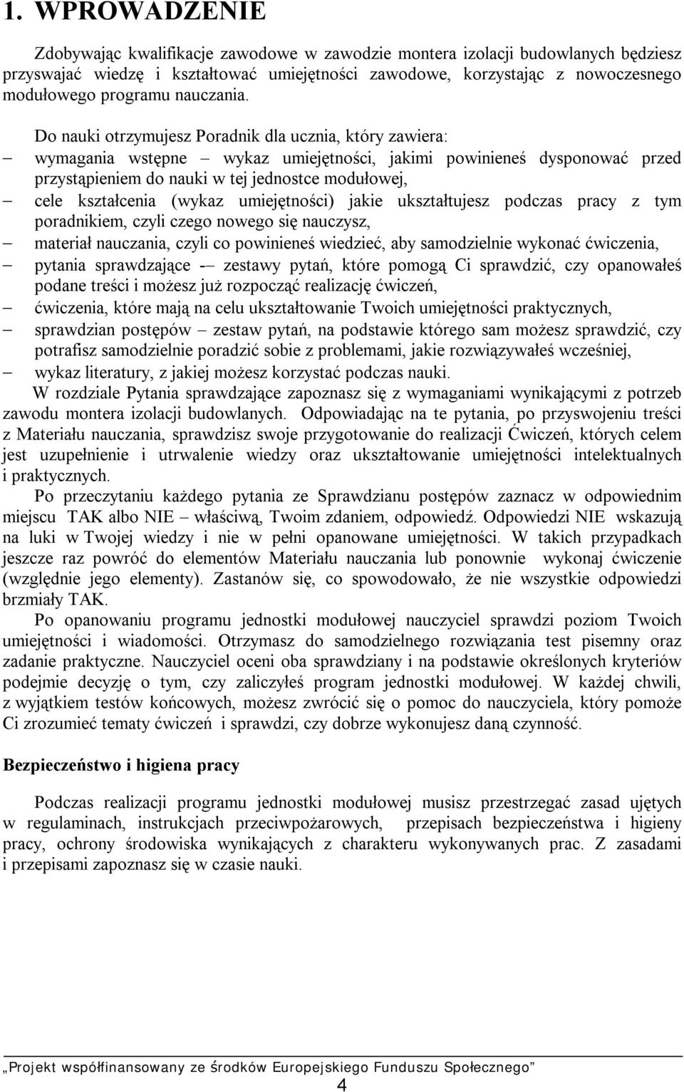 Do nauki otrzymujesz Poradnik dla ucznia, który zawiera: wymagania wstępne wykaz umiejętności, jakimi powinieneś dysponować przed przystąpieniem do nauki w tej jednostce modułowej, cele kształcenia