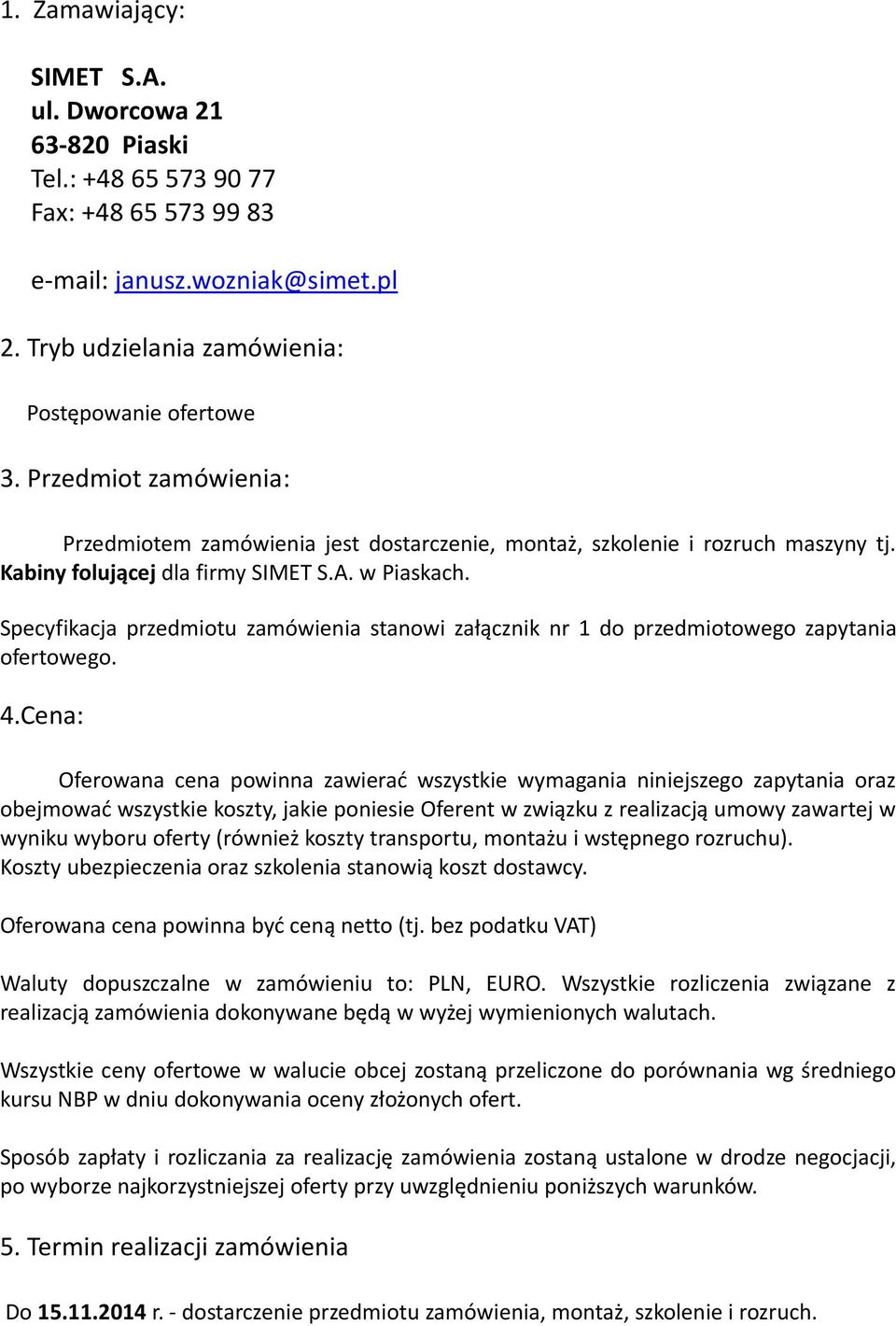 Specyfikacja przedmiotu zamówienia stanowi załącznik nr 1 do przedmiotowego zapytania ofertowego. 4.