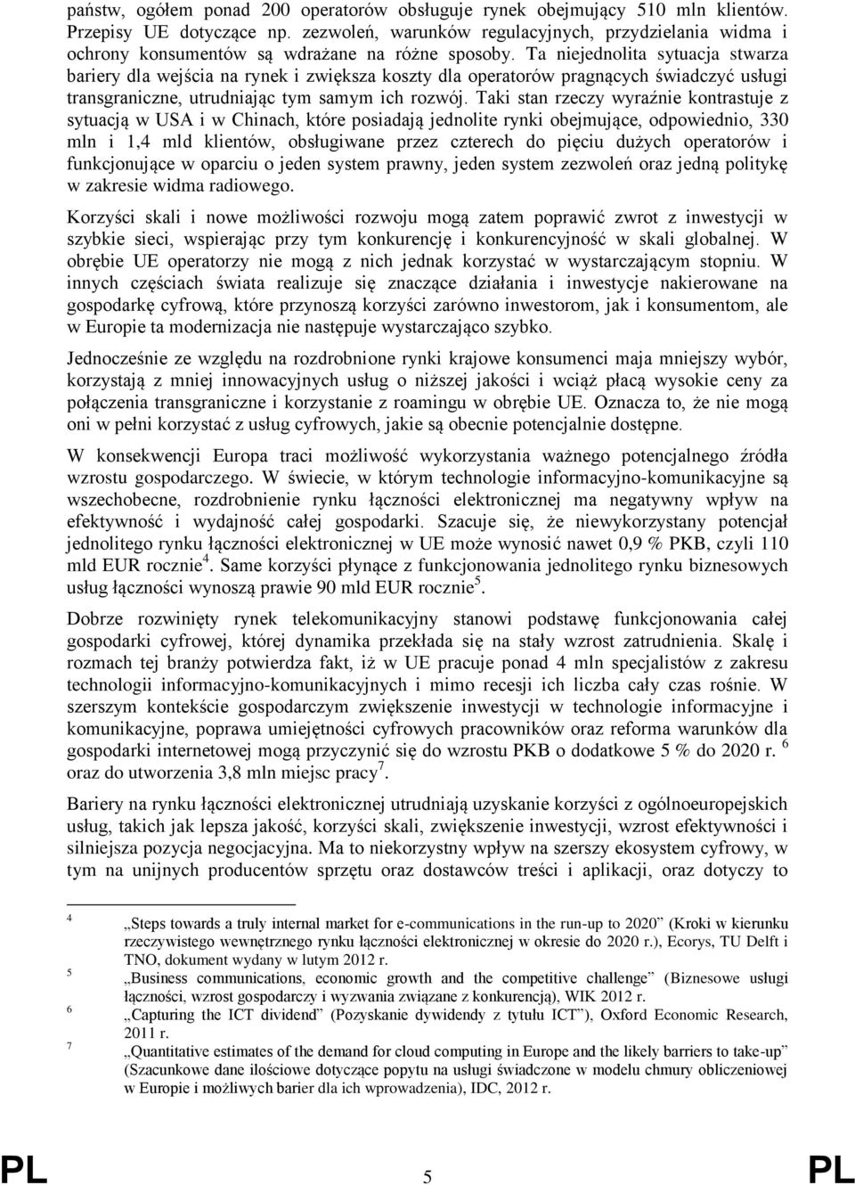 Ta niejednolita sytuacja stwarza bariery dla wejścia na rynek i zwiększa koszty dla operatorów pragnących świadczyć usługi transgraniczne, utrudniając tym samym ich rozwój.