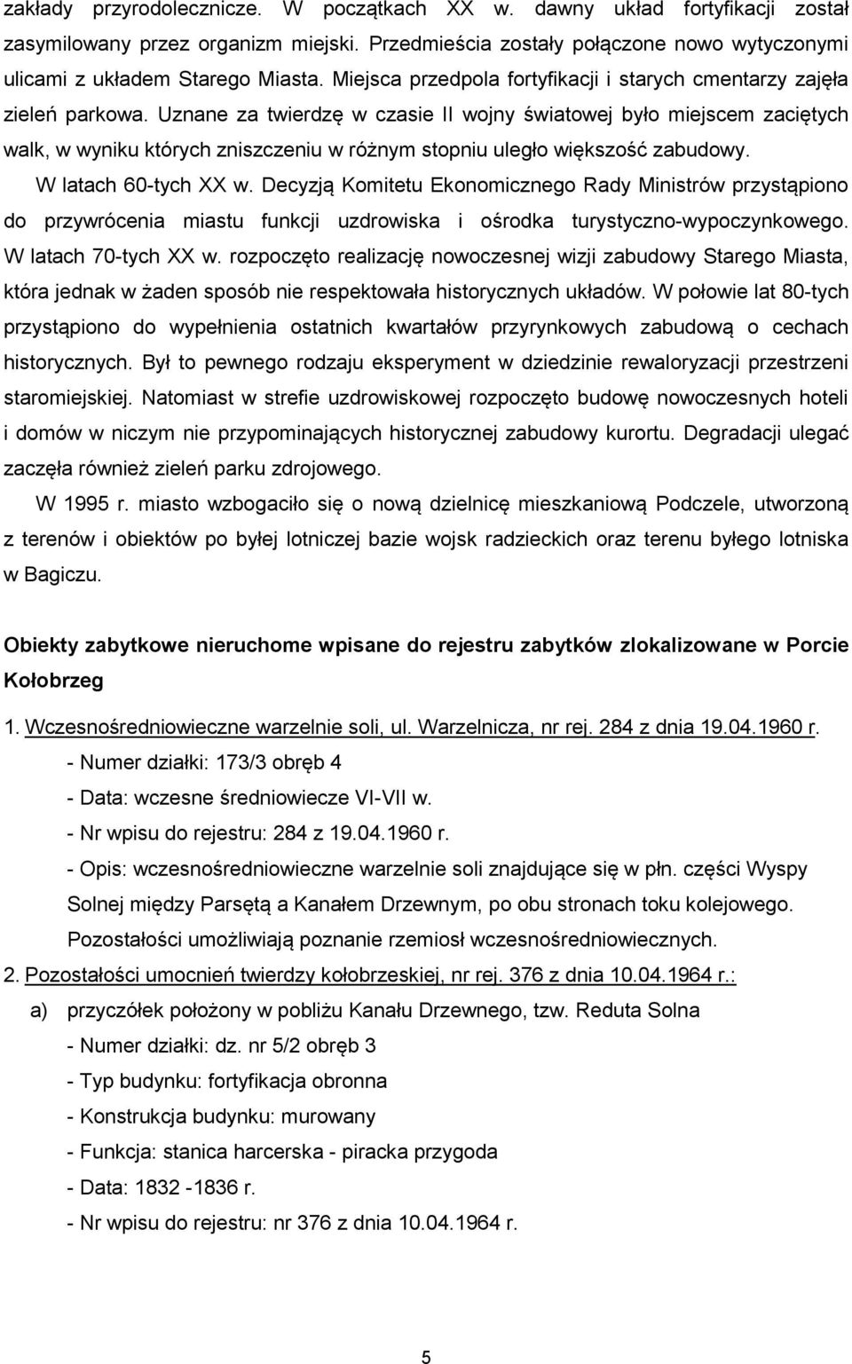 Uznane za twierdzę w czasie II wojny światowej było miejscem zaciętych walk, w wyniku których zniszczeniu w różnym stopniu uległo większość zabudowy. W latach 60-tych XX w.