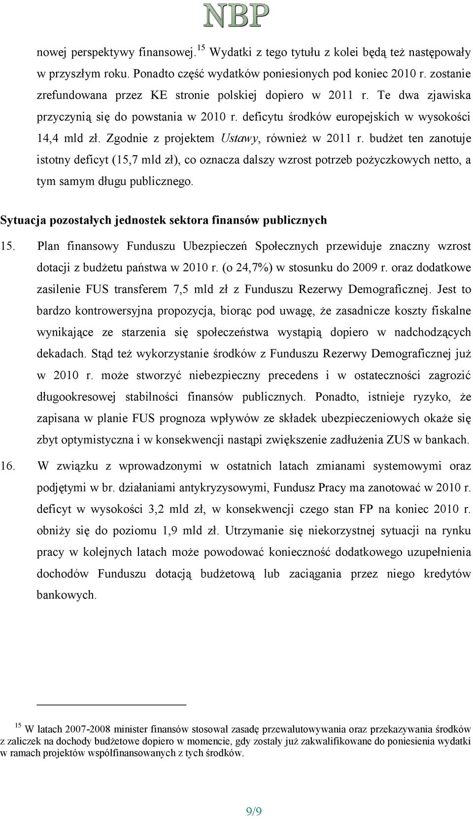 Zgodnie z projektem Ustawy, również w 2011 r. budżet ten zanotuje istotny deficyt (15,7 mld zł), co oznacza dalszy wzrost potrzeb pożyczkowych netto, a tym samym długu publicznego.