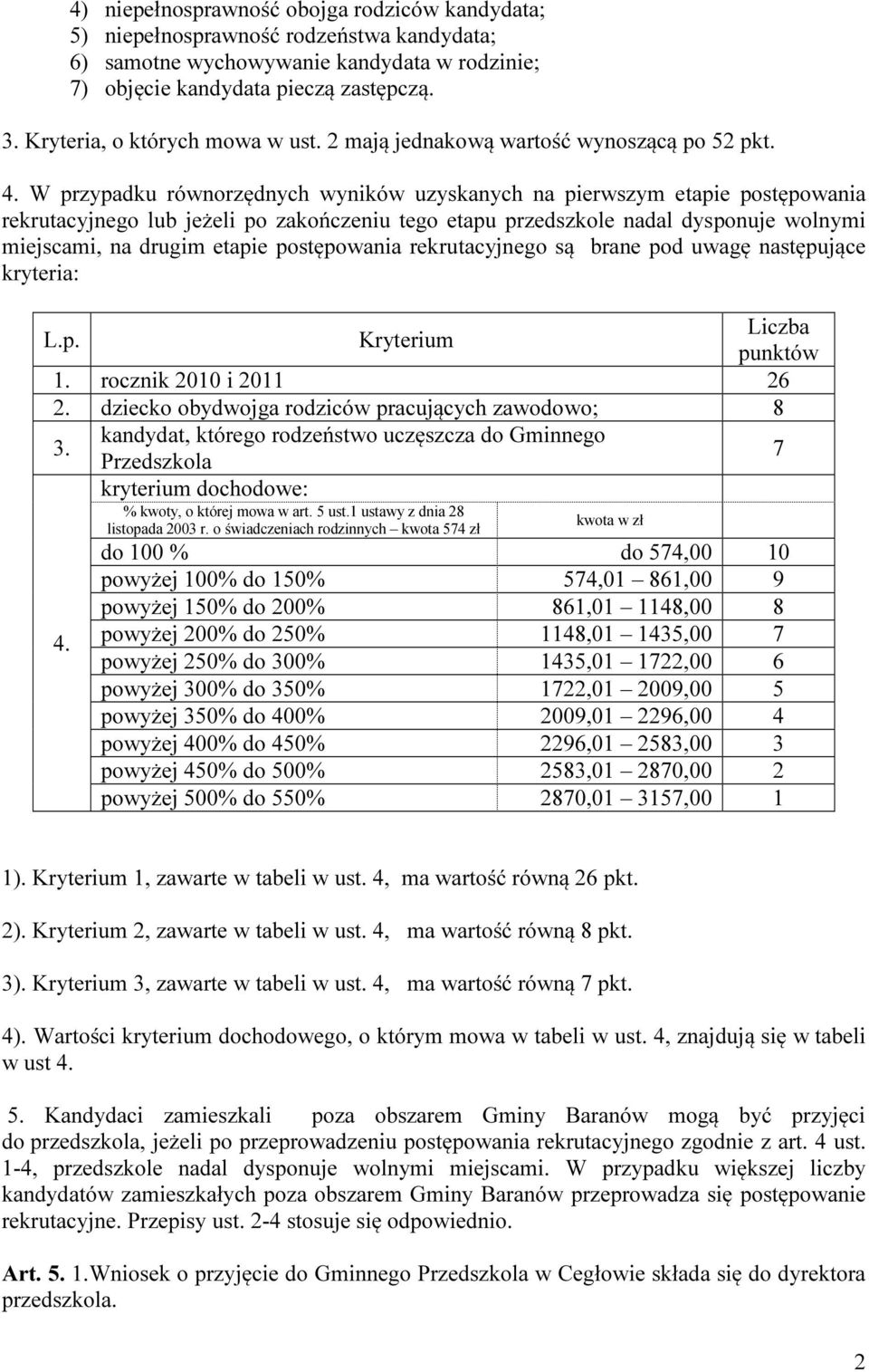 W przypadku równorzędnych wyników uzyskanych na pierwszym etapie postępowania rekrutacyjnego lub jeżeli po zakończeniu tego etapu przedszkole nadal dysponuje wolnymi miejscami, na drugim etapie