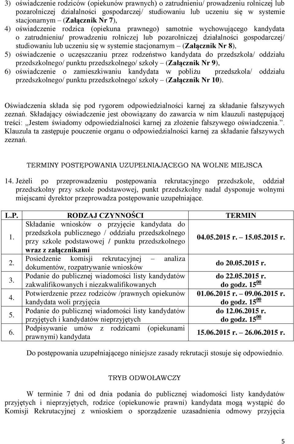 stacjonarnym (Załącznik Nr 8), 5) oświadczenie o uczęszczaniu przez rodzeństwo kandydata do przedszkola/ oddziału przedszkolnego/ punktu przedszkolnego/ szkoły (Załącznik Nr 9), 6) oświadczenie o