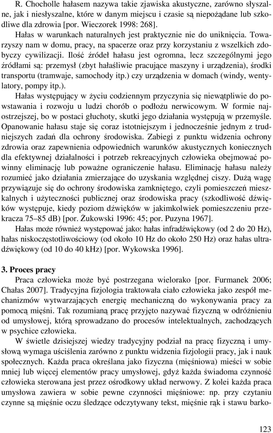 Ilość źródeł hałasu jest ogromna, lecz szczególnymi jego źródłami są: przemysł (zbyt hałaśliwie pracujące maszyny i urządzenia), środki transportu (tramwaje, samochody itp.