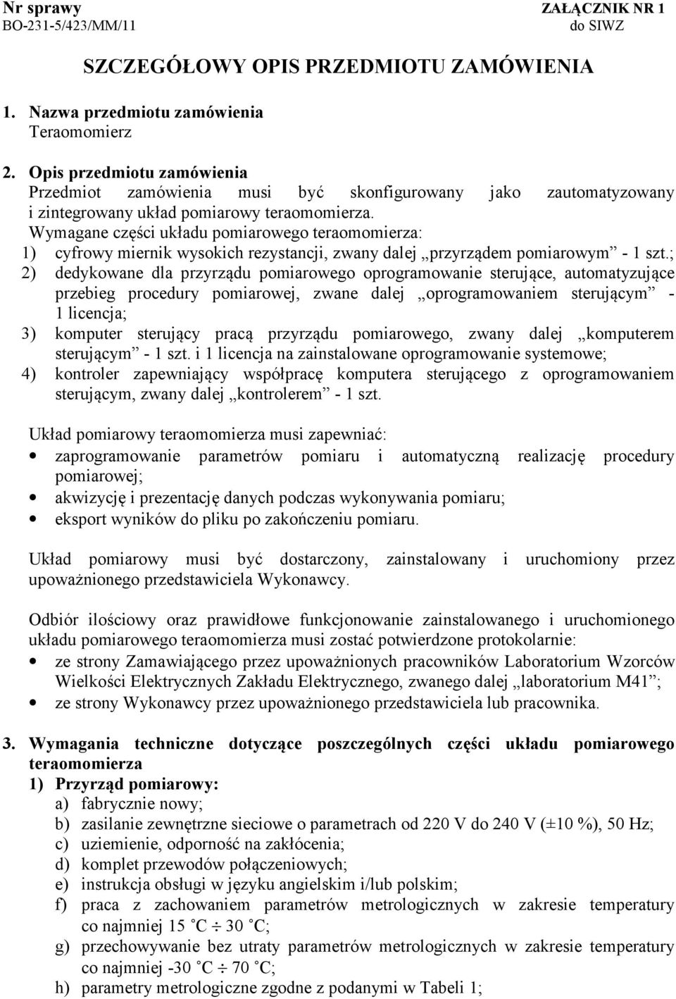 Wymagane części układu pomiarowego teraomomierza: 1) cyfrowy miernik wysokich rezystancji, zwany dalej przyrządem pomiarowym - 1 szt.