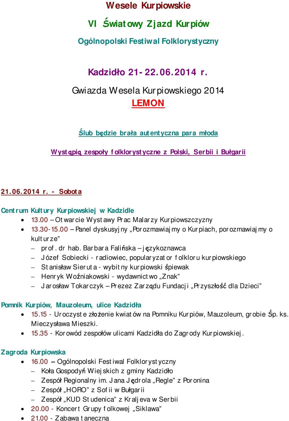 - Sobota Centrum Kultury Kurpiowskiej w Kadzidle 13.00 Otwarcie Wystawy Prac Malarzy Kurpiowszczyzny 13.30-15.00 Panel dyskusyjny Porozmawiajmy o Kurpiach, porozmawiajmy o kulturze prof. dr hab.