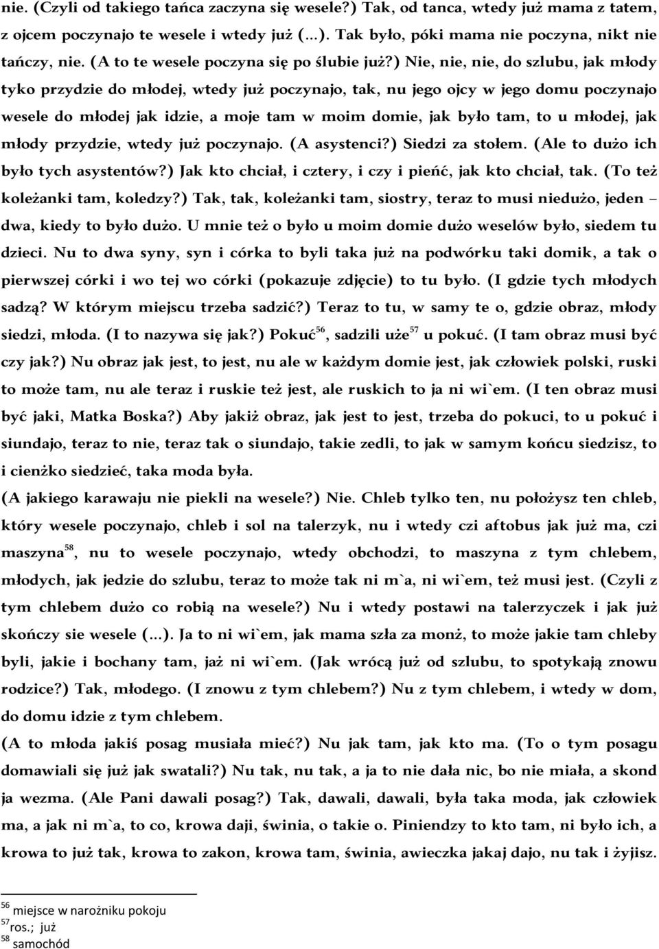 ) Nie, nie, nie, do szlubu, jak młody tyko przydzie do młodej, wtedy już poczynajo, tak, nu jego ojcy w jego domu poczynajo wesele do młodej jak idzie, a moje tam w moim domie, jak było tam, to u
