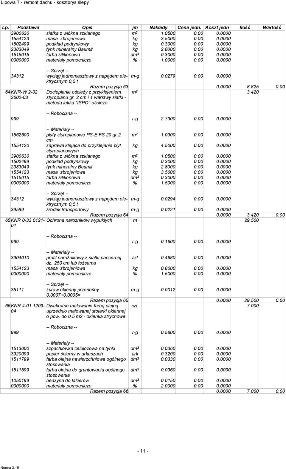 0279 0.00 0.0000 Razem pozycja 63 0.0000 8.825 0.00 m 2 3.420 999 r-g 2.7300 0.00 0.0000 1562600 płyty styropianowe PS-E FS 20 gr.2 m 2 1.0300 0.00 0.0000 cm 1554120 zaprawa klejąca do przyklejania płyt kg 4.