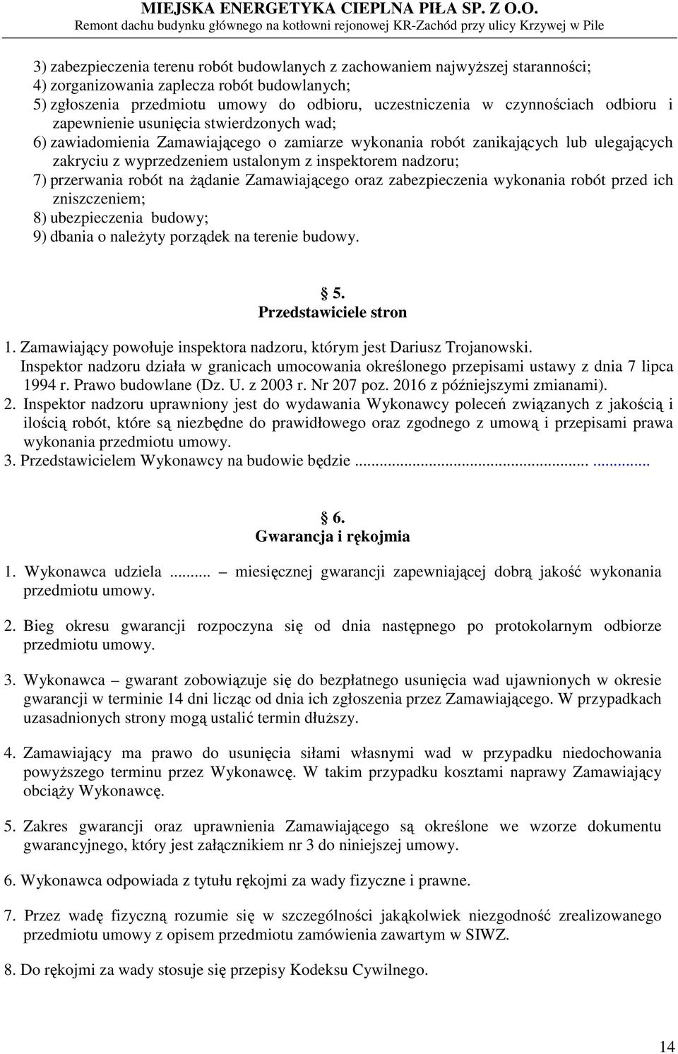 przerwania robót na żądanie Zamawiającego oraz zabezpieczenia wykonania robót przed ich zniszczeniem; 8) ubezpieczenia budowy; 9) dbania o należyty porządek na terenie budowy. 5.