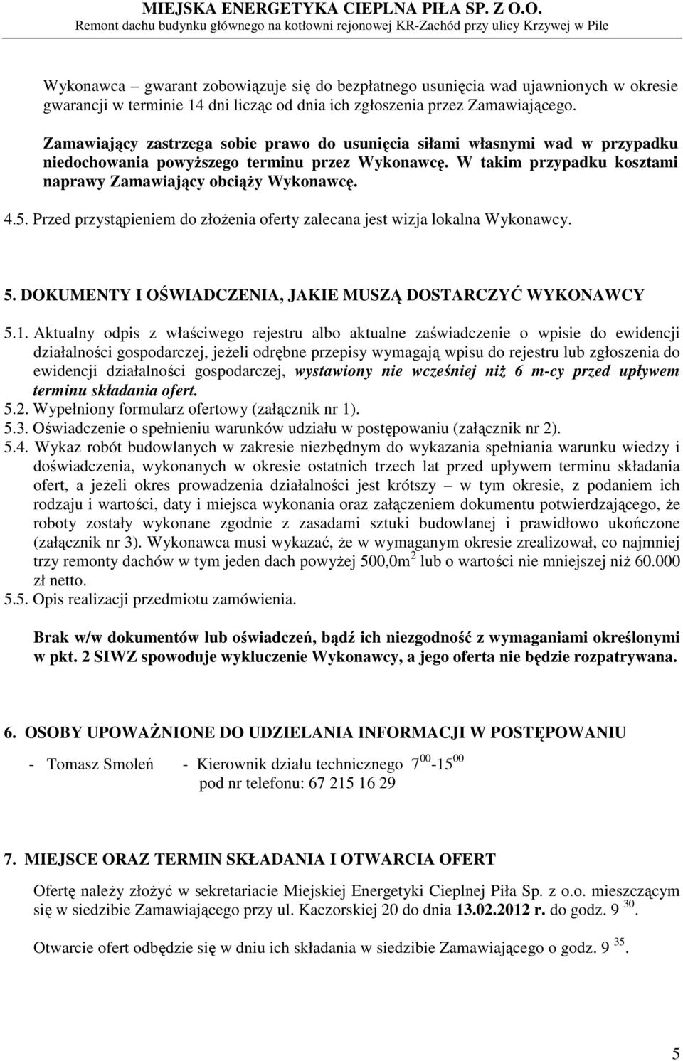 Przed przystąpieniem do złożenia oferty zalecana jest wizja lokalna Wykonawcy. 5. DOKUMENTY I OŚWIADCZENIA, JAKIE MUSZĄ DOSTARCZYĆ WYKONAWCY 5.1.