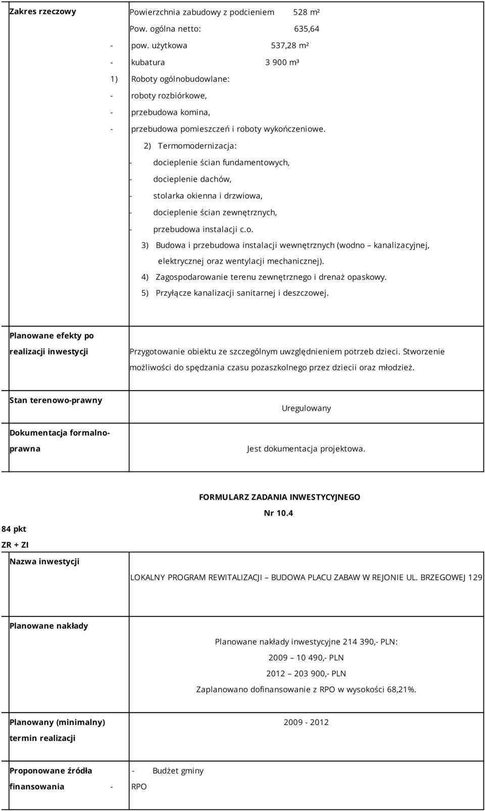 2) Termomodernizacja: - docieplenie ścian fundamentowych, - docieplenie dachów, - stolarka okienna i drzwiowa, - docieplenie ścian zewnętrznych, - przebudowa instalacji c.o. 3) Budowa i przebudowa instalacji wewnętrznych (wodno kanalizacyjnej, elektrycznej oraz wentylacji mechanicznej).