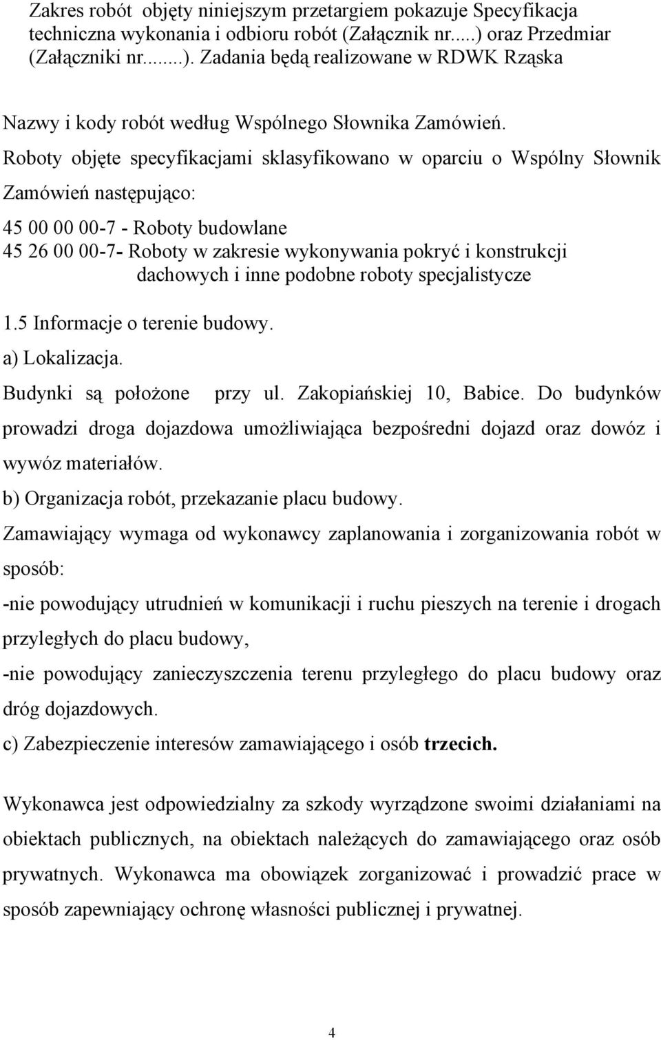 Roboty objęte specyfikacjami sklasyfikowano w oparciu o Wspólny Słownik Zamówień następująco: 45 00 00 00-7 - Roboty budowlane 45 26 00 00-7- Roboty w zakresie wykonywania pokryć i konstrukcji