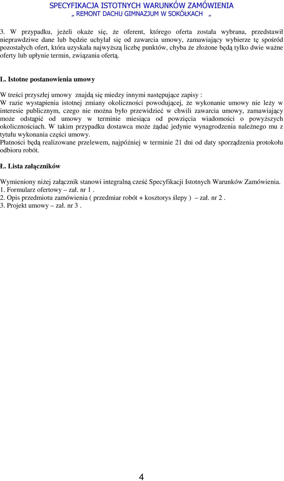 Istotne postanowienia umowy W treści przyszłej umowy znajdą się miedzy innymi następujące zapisy : W razie wystąpienia istotnej zmiany okoliczności powodującej, Ŝe wykonanie umowy nie leŝy w