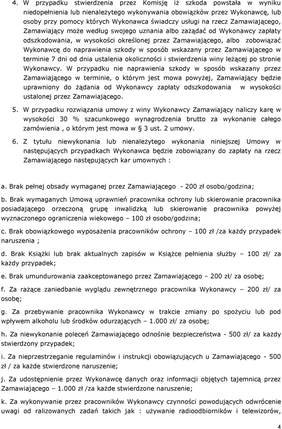 szkody w sposób wskazany przez Zamawiającego w terminie 7 dni od dnia ustalenia okoliczności i stwierdzenia winy leżącej po stronie Wykonawcy.