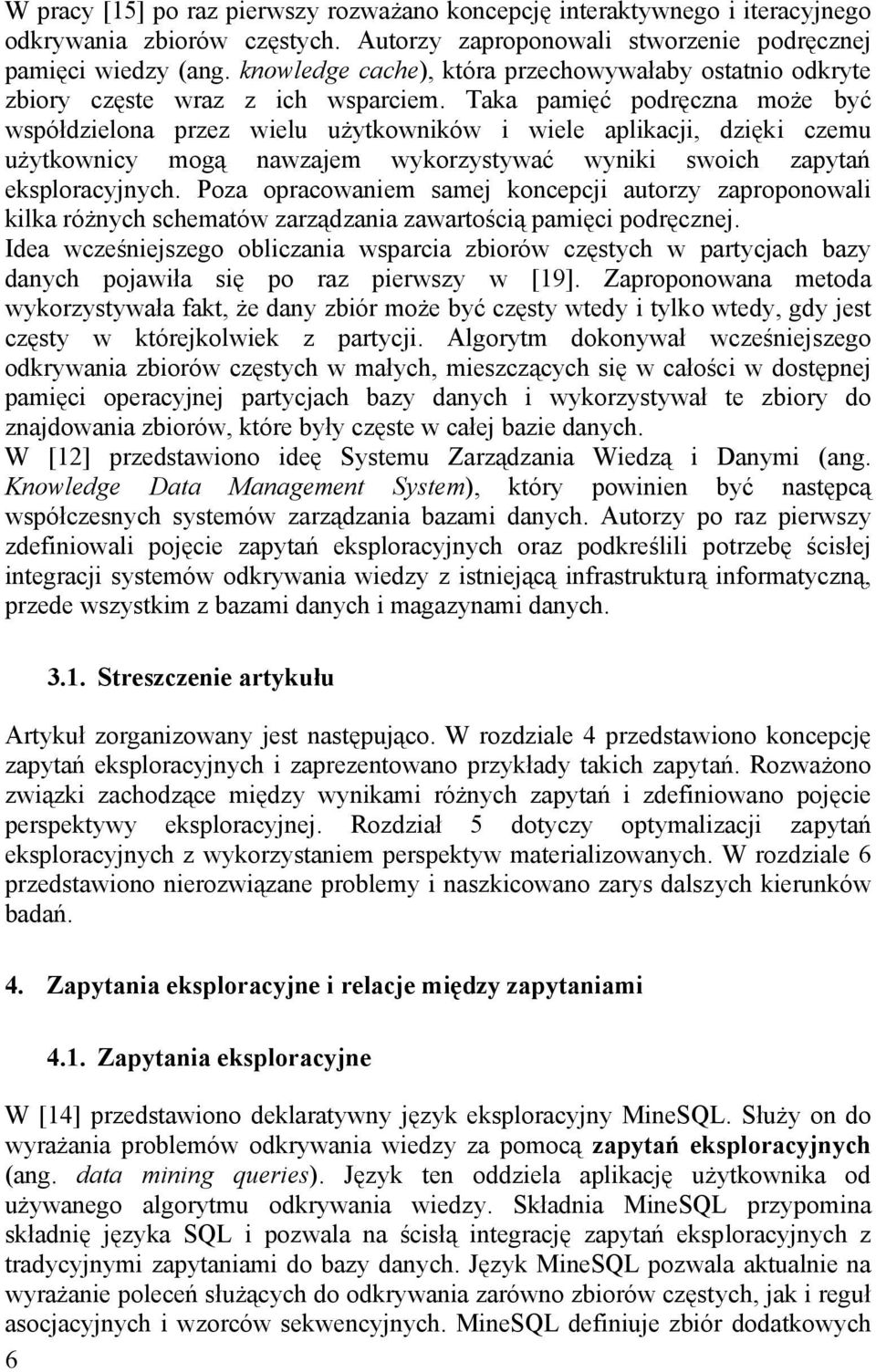 Taka pamięć podręczna może być współdzielona przez wielu użytkowników i wiele aplikacji, dzięki czemu użytkownicy mogą nawzajem wykorzystywać wyniki swoich zapytań eksploracyjnych.