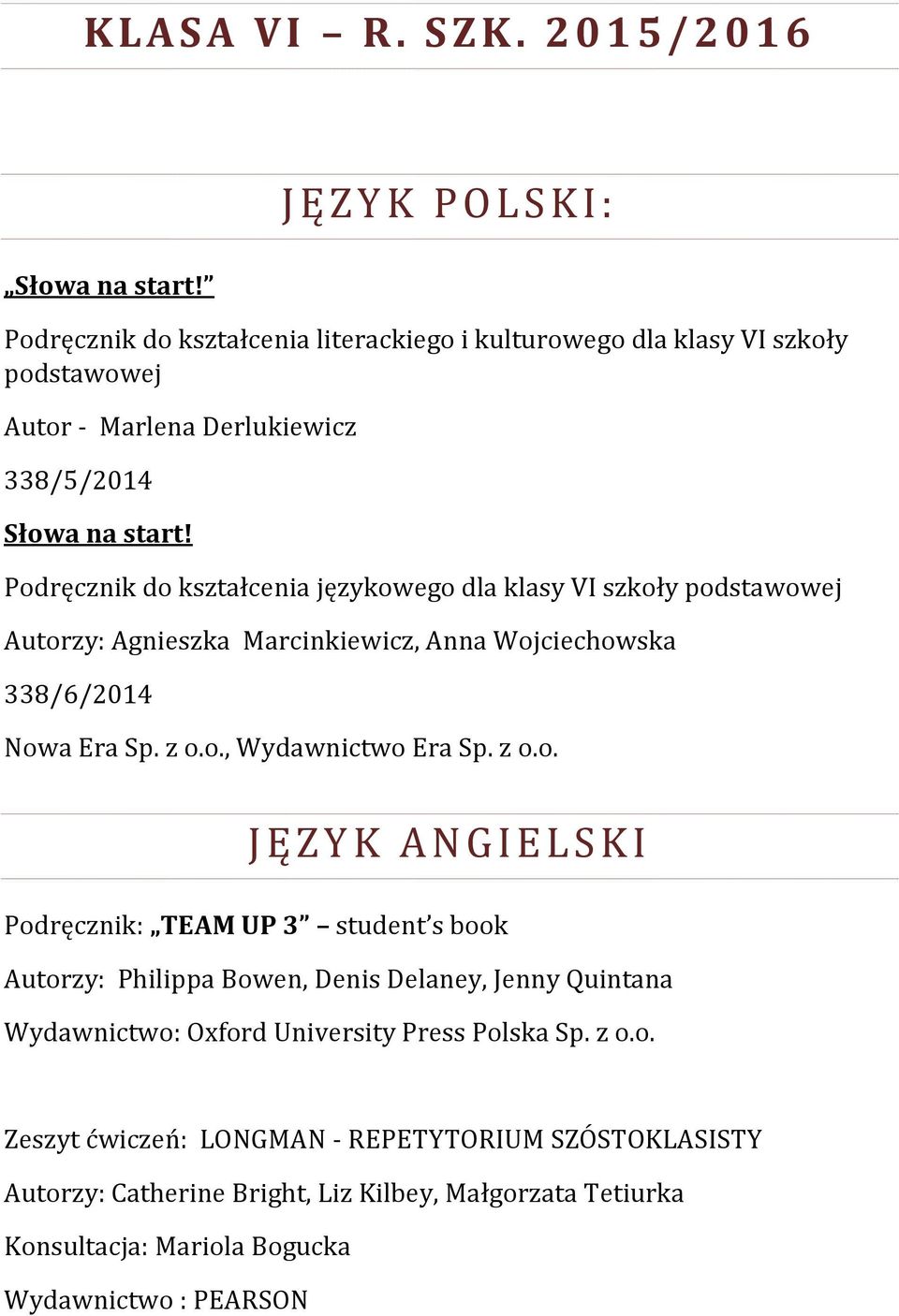 Podręcznik do kształcenia językowego dla klasy VI szkoły podstawowej Autorzy: Agnieszka Marcinkiewicz, Anna Wojciechowska 338/6/2014 Nowa Era Sp. z o.o., Wydawnictwo Era Sp. z o.o. J Ę Z Y K A N G I E L S K I Podręcznik: TEAM UP 3 student s book Autorzy: Philippa Bowen, Denis Delaney, Jenny Quintana Wydawnictwo: Oxford University Press Polska Sp.