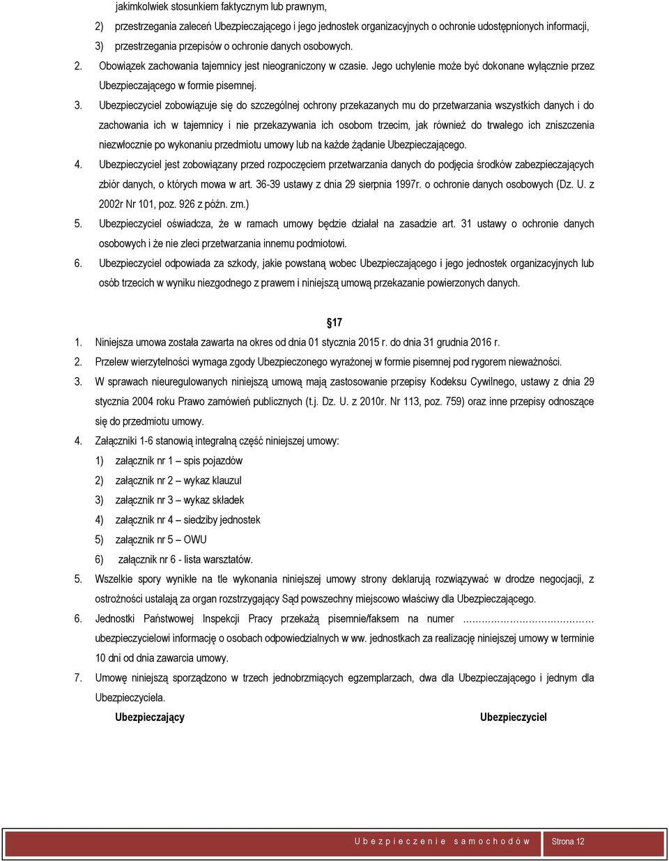 Ubezpieczyciel zobowiązuje się do szczególnej ochrony przekazanych mu do przetwarzania wszystkich danych i do zachowania ich w tajemnicy i nie przekazywania ich osobom trzecim, jak również do