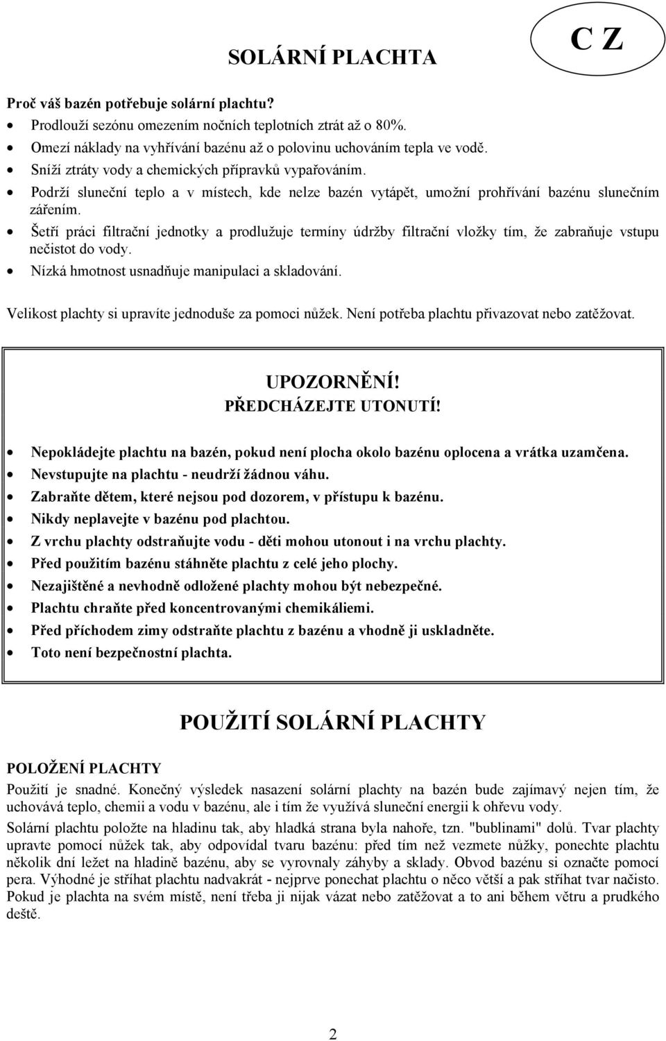 Šetří práci filtrační jednotky a prodlužuje termíny údržby filtrační vložky tím, že zabraňuje vstupu nečistot do vody. Nízká hmotnost usnadňuje manipulaci a skladování.