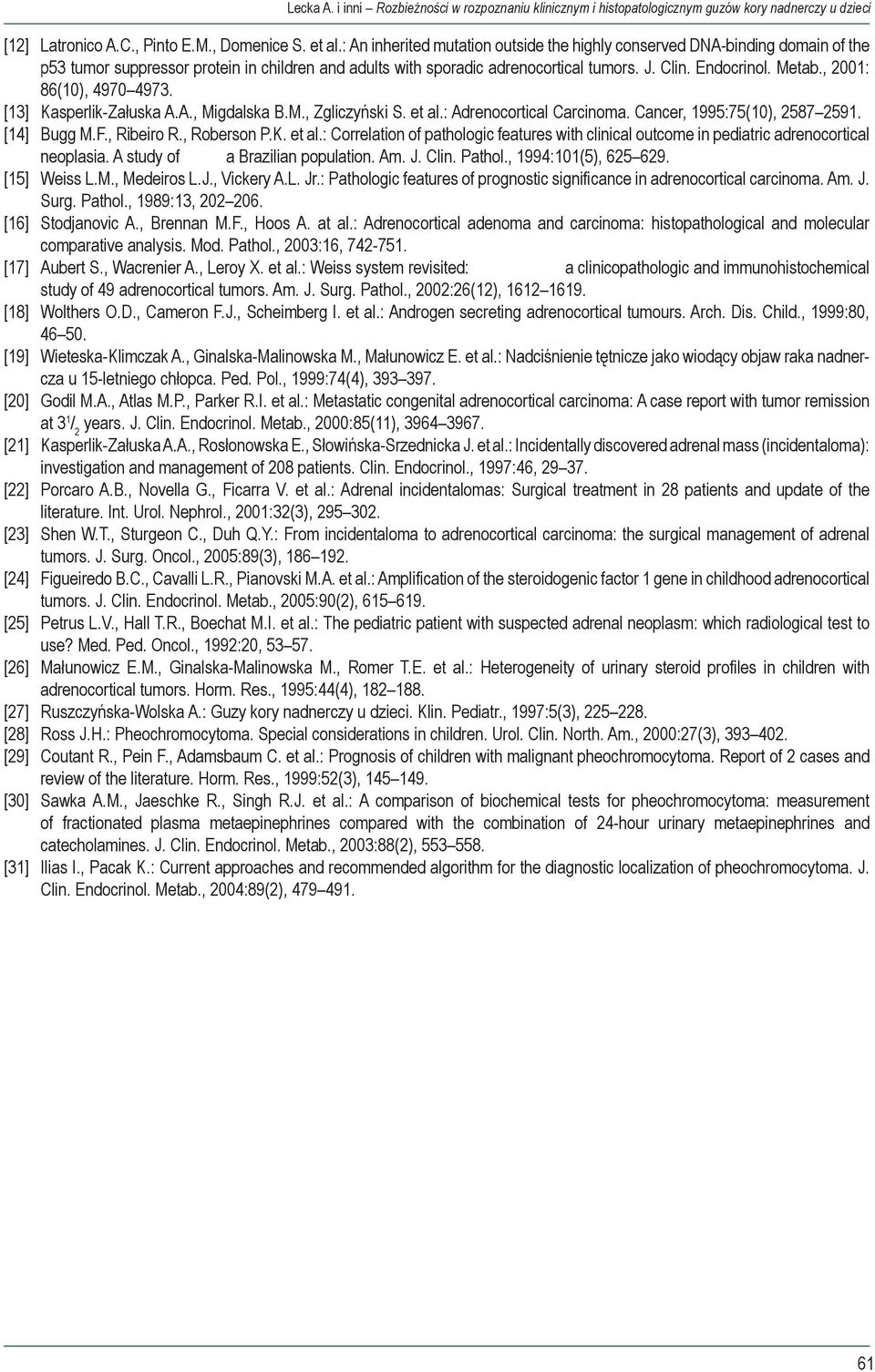 , 2001: 86(10), 4970 4973. [13] Kasperlik-Załuska A.A., Migdalska B.M., Zgliczyński S. et al.: Adrenocortical Carcinoma. Cancer, 1995:75(10), 2587 2591. [14] Bugg M.F., Ribeiro R., Roberson P.K. et al.: Correlation of pathologic features with clinical outcome in pediatric adrenocortical neoplasia.