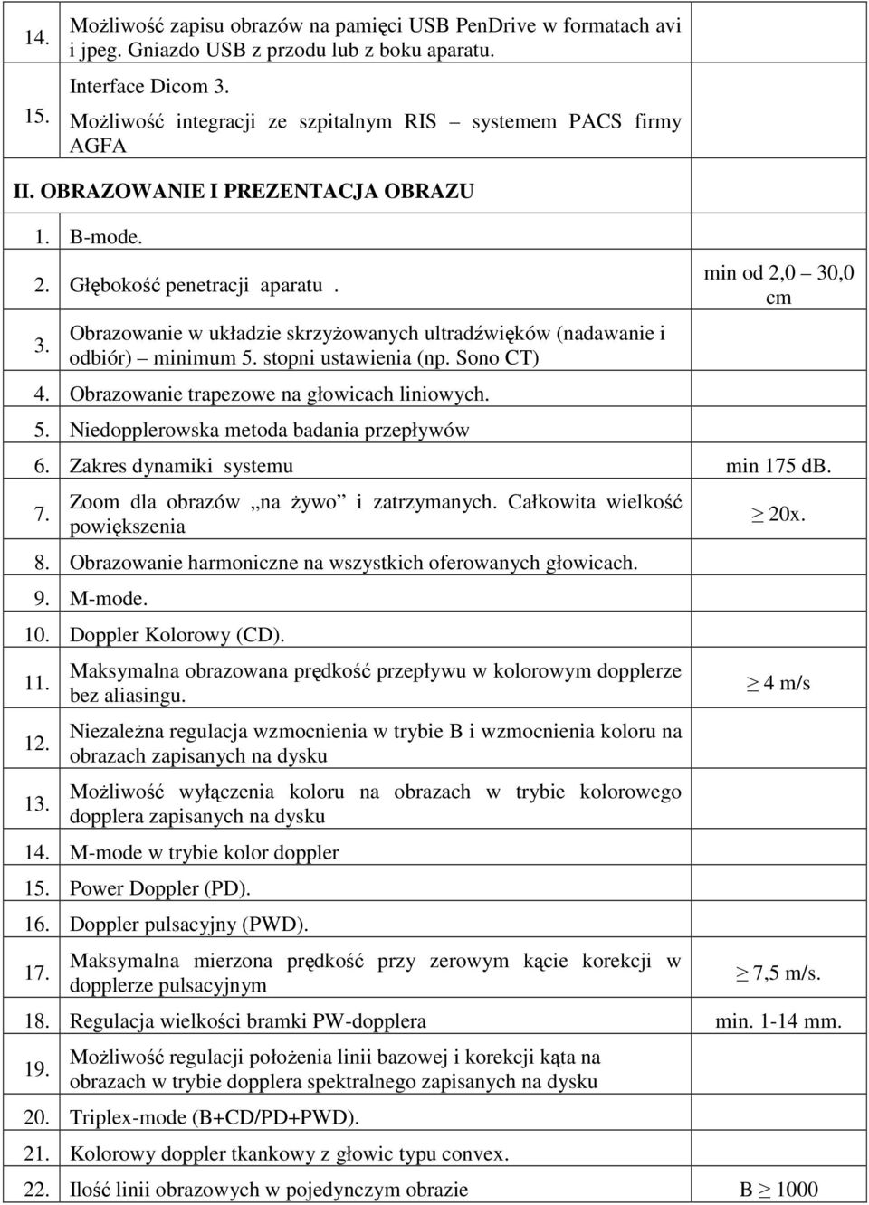 Obrazowanie w układzie skrzyŝowanych ultradźwięków (nadawanie i odbiór) minimum 5. stopni ustawienia (np. Sono CT) 4. Obrazowanie trapezowe na głowicach liniowych. 5. Niedopplerowska metoda badania przepływów min od 2,0 30,0 cm 6.