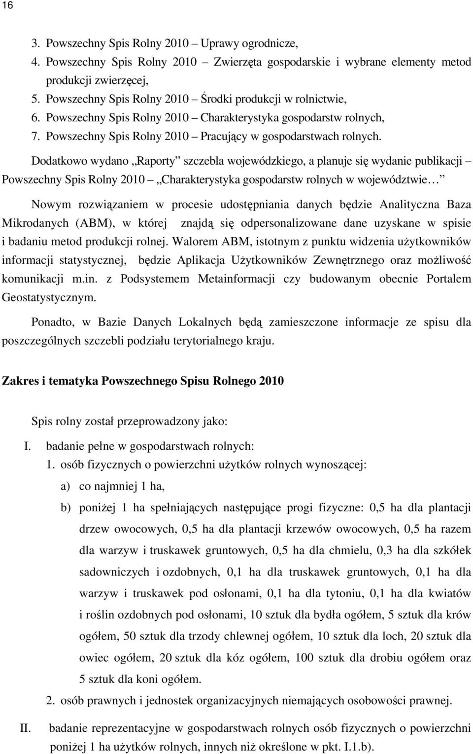 Dodatkowo wydano Raporty szczebla wojewódzkiego, a planuje się wydanie publikacji Powszechny Spis Rolny 2010 Charakterystyka gospodarstw rolnych w województwie Nowym rozwiązaniem w procesie