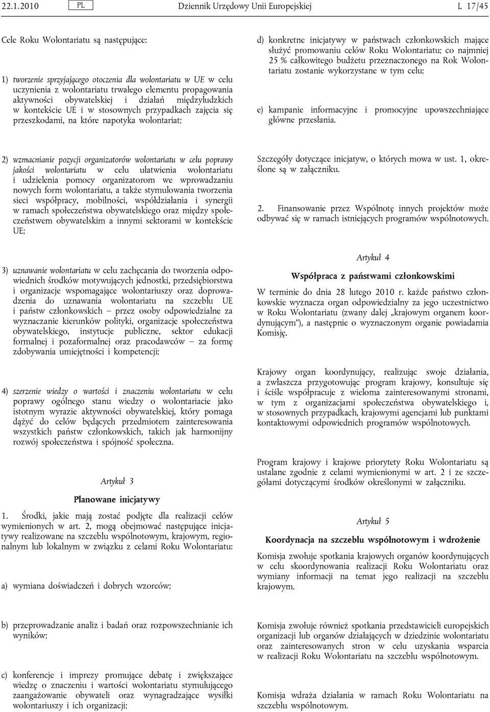 państwach członkowskich mające służyć promowaniu celów Roku Wolontariatu; co najmniej 25 % całkowitego budżetu przeznaczonego na Rok Wolontariatu zostanie wykorzystane w tym celu; e) kampanie