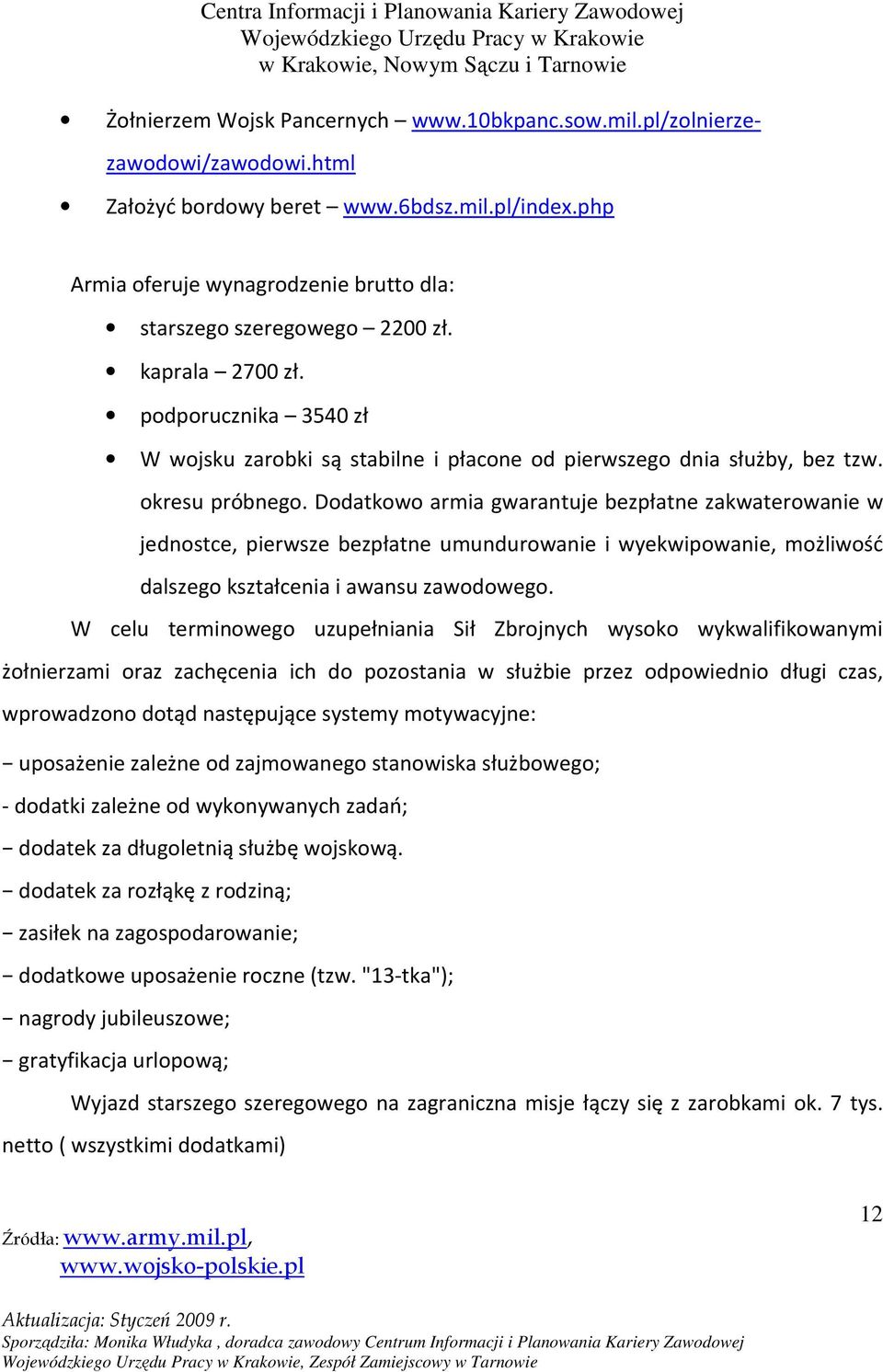 okresu próbnego. Dodatkowo armia gwarantuje bezpłatne zakwaterowanie w jednostce, pierwsze bezpłatne umundurowanie i wyekwipowanie, możliwość dalszego kształcenia i awansu zawodowego.