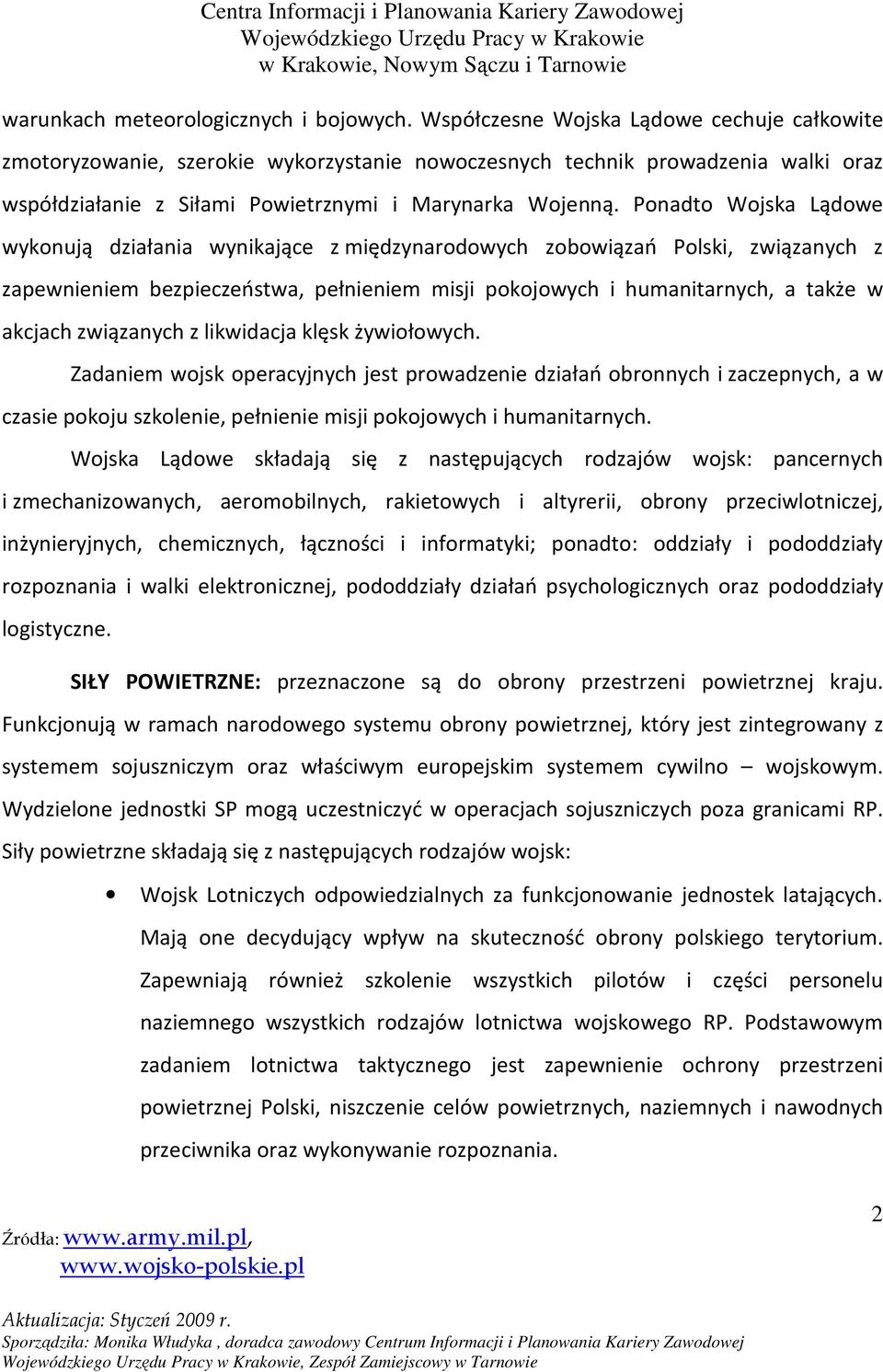 Ponadto Wojska Lądowe wykonują działania wynikające z międzynarodowych zobowiązań Polski, związanych z zapewnieniem bezpieczeństwa, pełnieniem misji pokojowych i humanitarnych, a także w akcjach