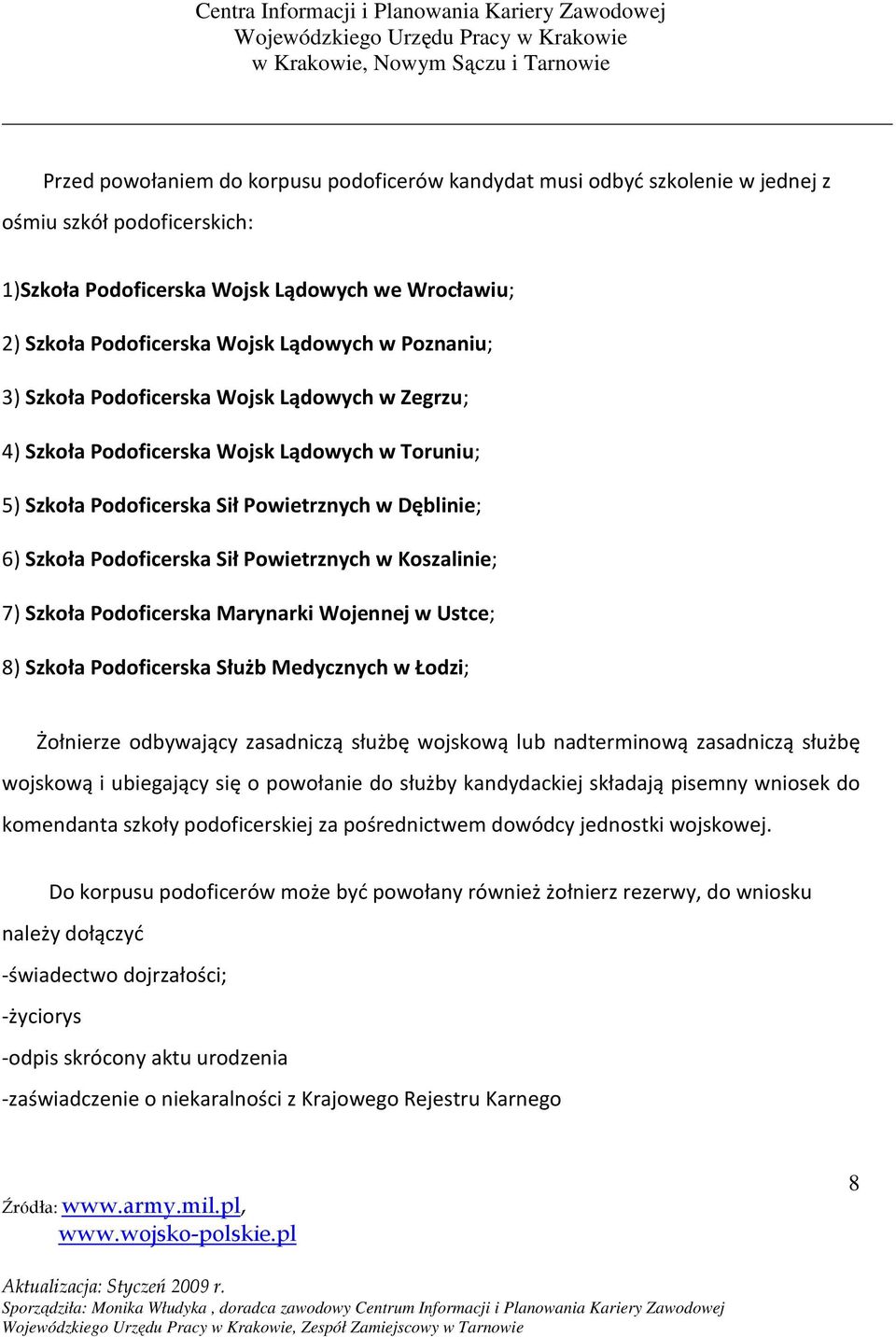 w Koszalinie; 7) Szkoła Podoficerska Marynarki Wojennej w Ustce; 8) Szkoła Podoficerska Służb Medycznych w Łodzi; Żołnierze odbywający zasadniczą służbę wojskową lub nadterminową zasadniczą służbę