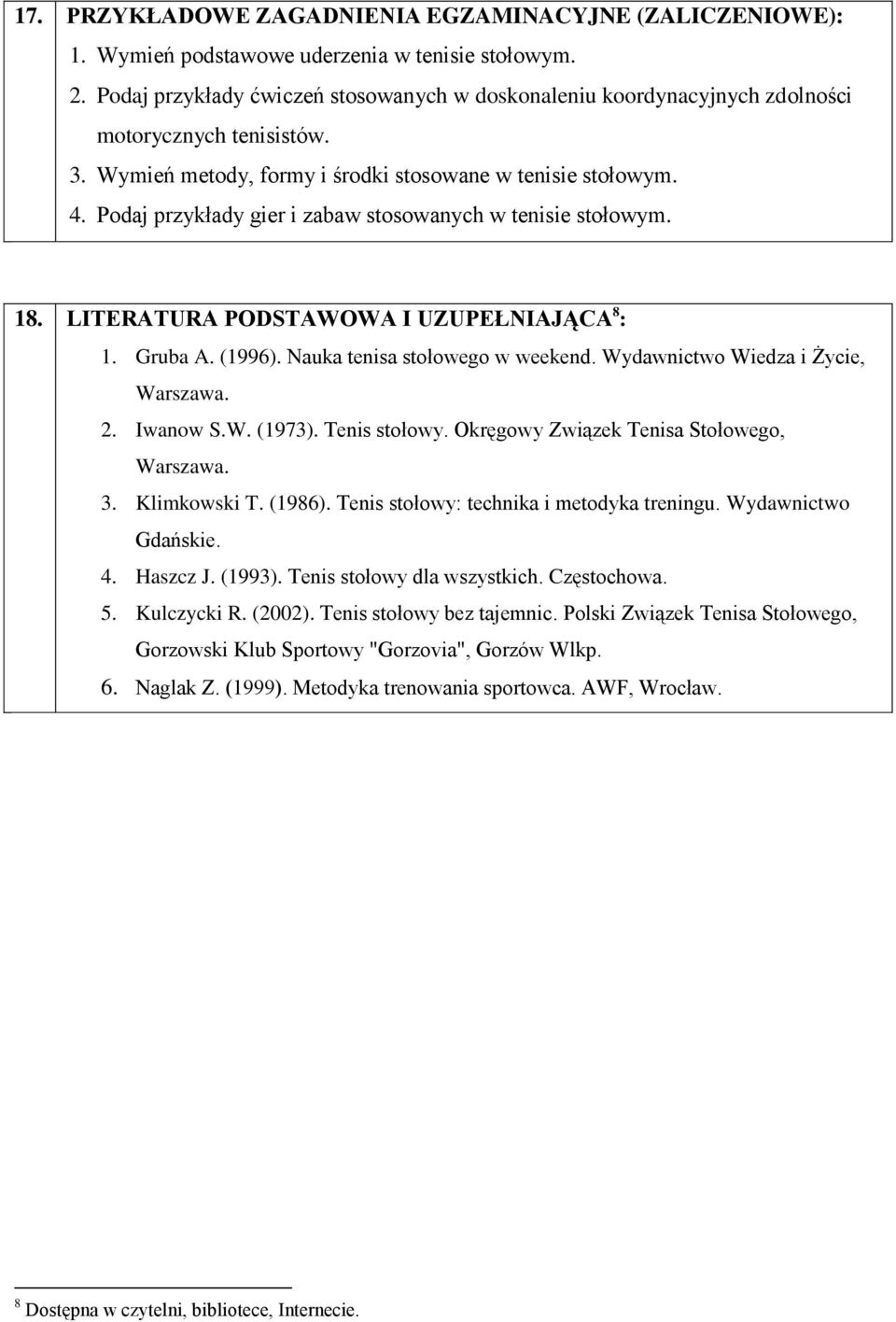 Podaj przykłady gier i zabaw stosowanych w tenisie stołowym. 18. LITERATURA PODSTAWOWA I UZUPEŁNIAJĄCA 8 : 1. Gruba A. (1996). Nauka tenisa stołowego w weekend. Wydawnictwo Wiedza i Życie, Warszawa.