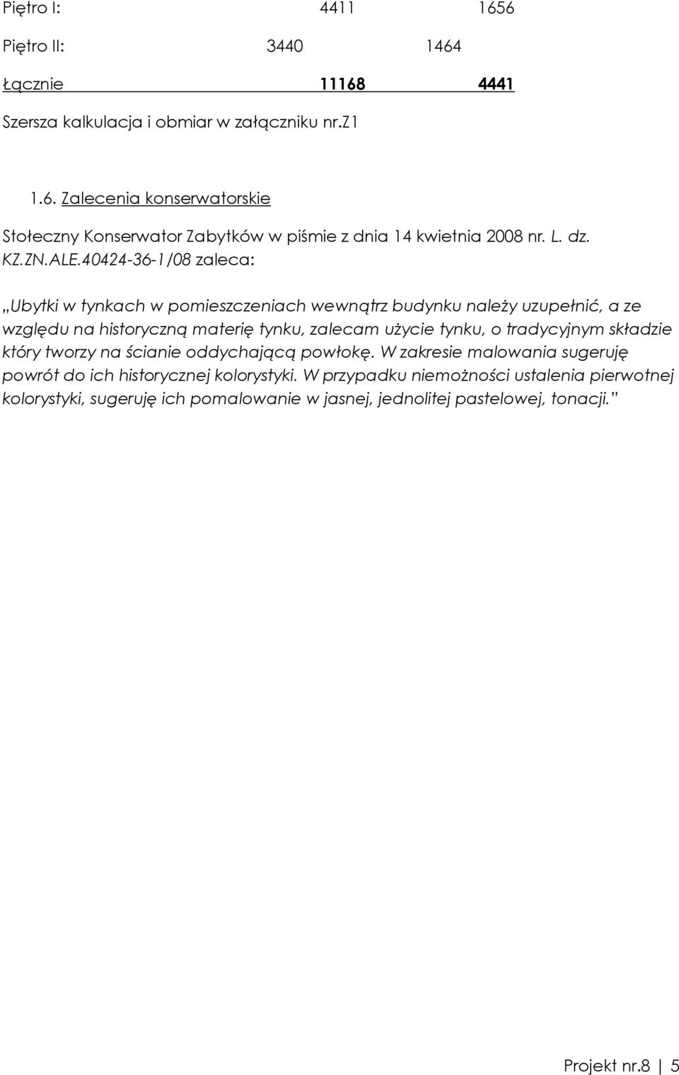 40424-36-1/08 zaleca: Ubytki w tynkach w pomieszczeniach wewnątrz budynku naleŝy uzupełnić, a ze względu na historyczną materię tynku, zalecam uŝycie tynku, o