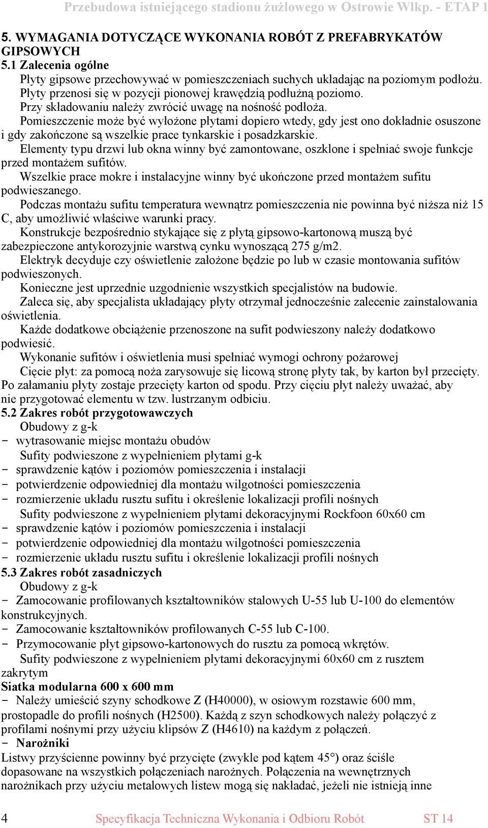 Pomieszczenie może być wyłożone płytami dopiero wtedy, gdy jest ono dokładnie osuszone i gdy zakończone są wszelkie prace tynkarskie i posadzkarskie.