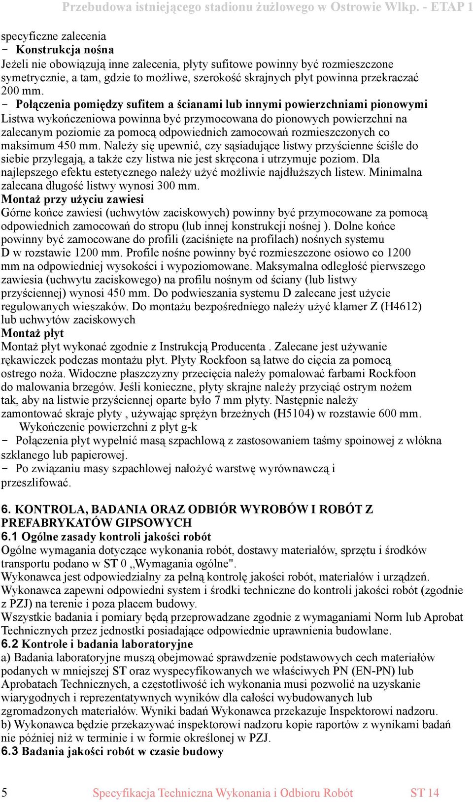 - Połączenia pomiędzy sufitem a ścianami lub innymi powierzchniami pionowymi Listwa wykończeniowa powinna być przymocowana do pionowych powierzchni na zalecanym poziomie za pomocą odpowiednich