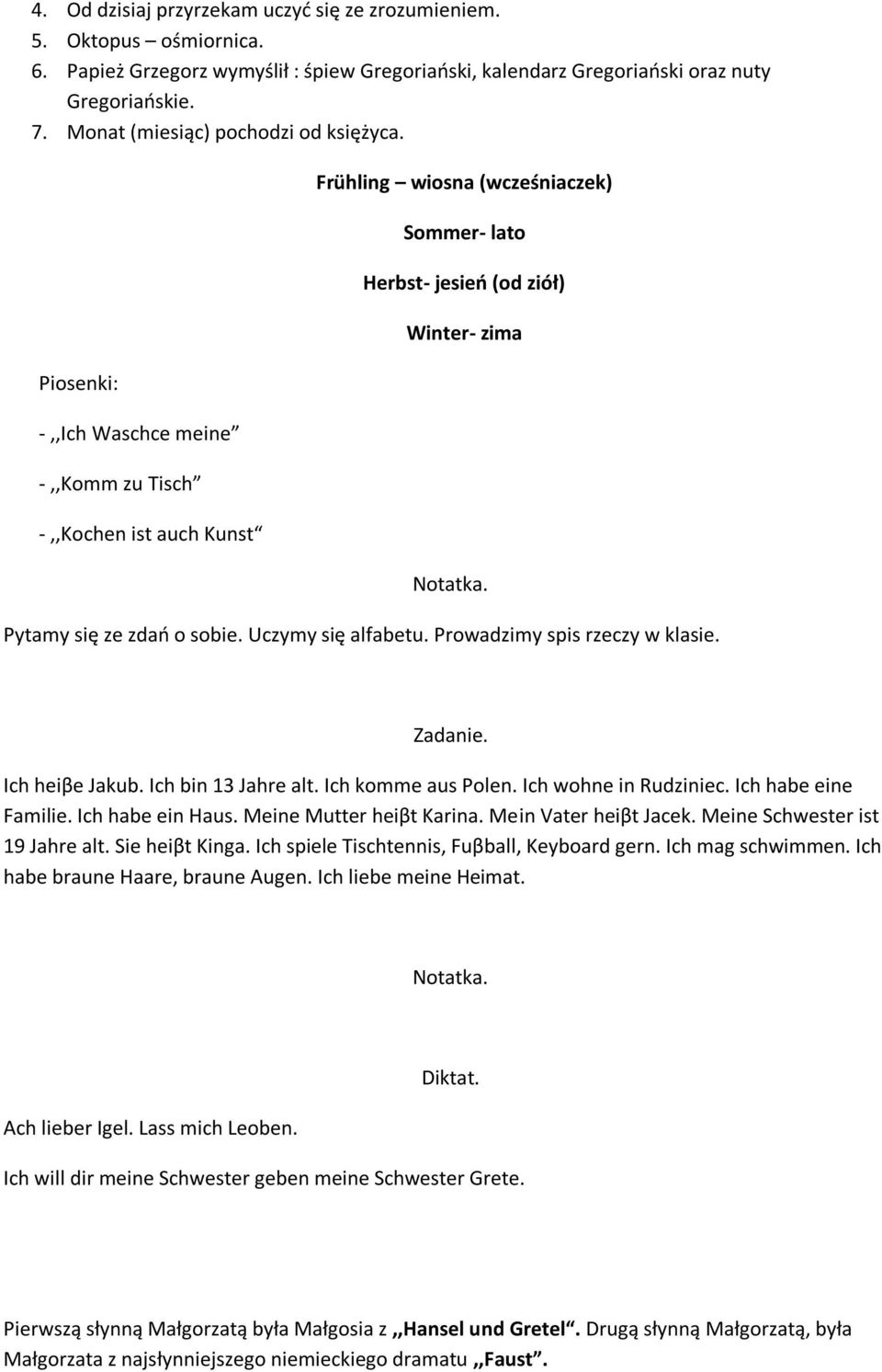 Piosenki: -,,Ich Waschce meine -,,Komm zu Tisch -,,Kochen ist auch Kunst Frühling wiosna (wcześniaczek) Sommer- lato Herbst- jesień (od ziół) Winter- zima Notatka. Pytamy się ze zdań o sobie.