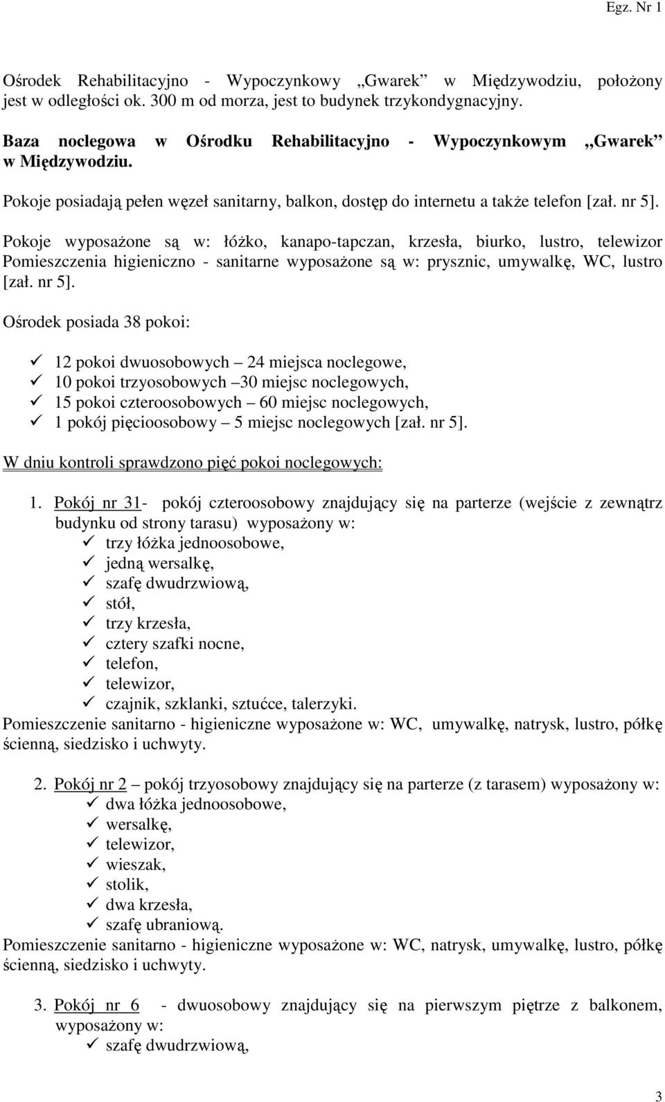 Pokoje wyposażone są w: łóżko, kanapo-tapczan, krzesła, biurko, lustro, telewizor Pomieszczenia higieniczno - sanitarne wyposażone są w: prysznic, umywalkę, WC, lustro [zał. nr 5].