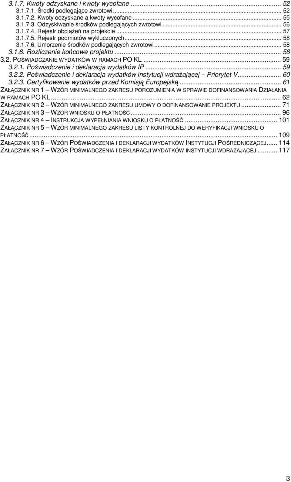 POŚWIADCZANIE WYDATKÓW W RAMACH PO KL... 59 3.2.1. Poświadczenie i deklaracja wydatków IP... 59 3.2.2. Poświadczenie i deklaracja wydatków instytucji wdraŝającej Priorytet V... 60 3.2.3. Certyfikowanie wydatków przed Komisją Europejską.