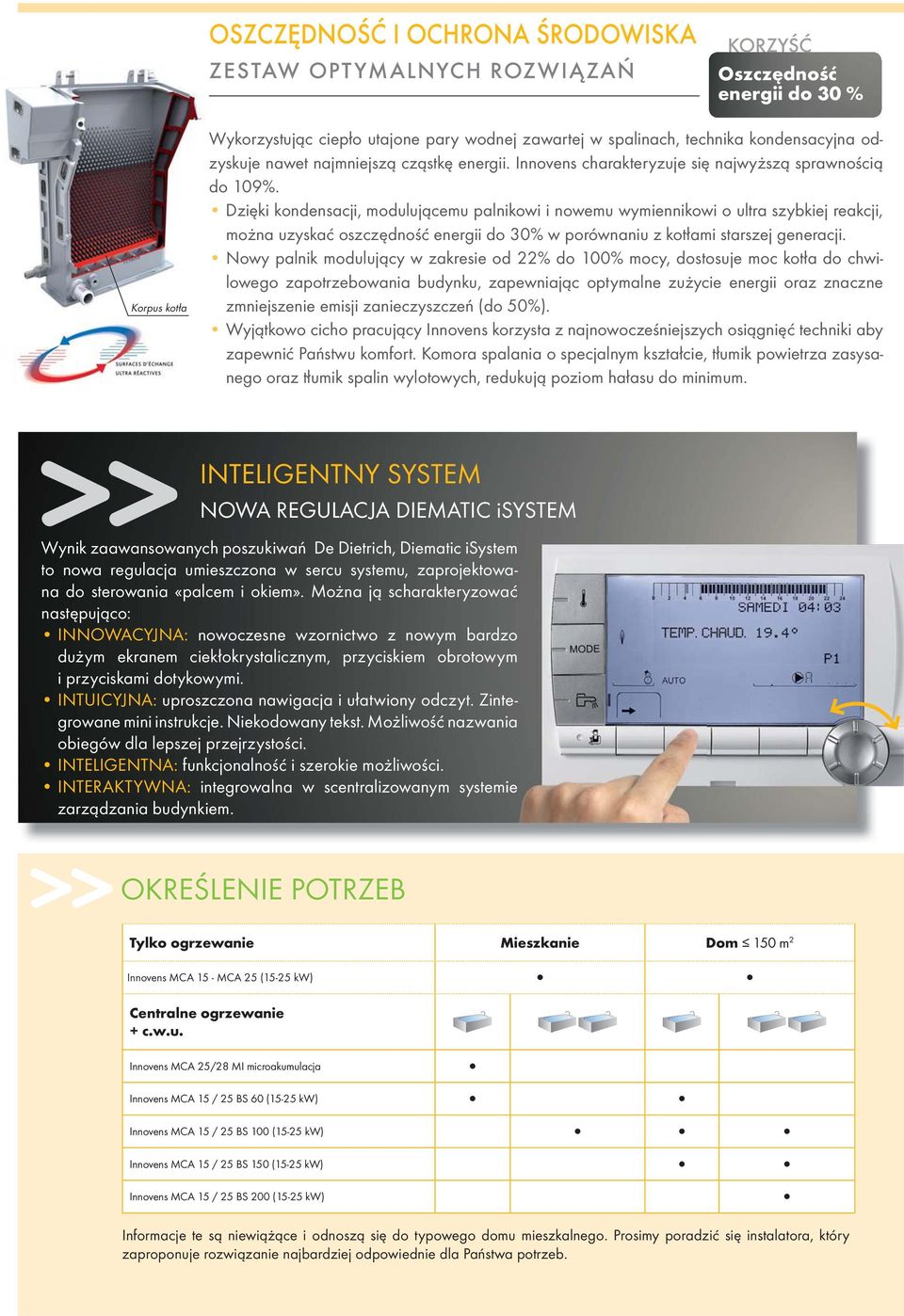 Dzięki kondensacji, modulującemu palnikowi i nowemu wymiennikowi o ultra szybkiej reakcji, można uzyskać oszczędność energii do 30% w porównaniu z kotłami starszej generacji.