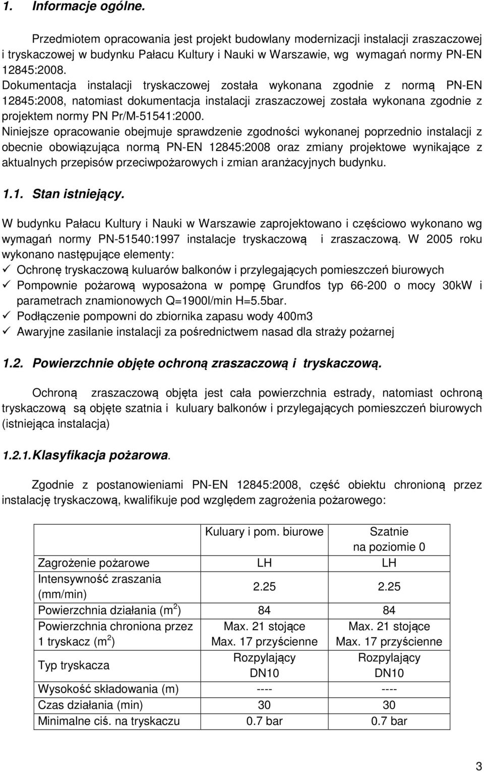 Dokumentacja instalacji tryskaczowej została wykonana zgodnie z normą PN-EN 12845:2008, natomiast dokumentacja instalacji zraszaczowej została wykonana zgodnie z projektem normy PN Pr/M-51541:2000.