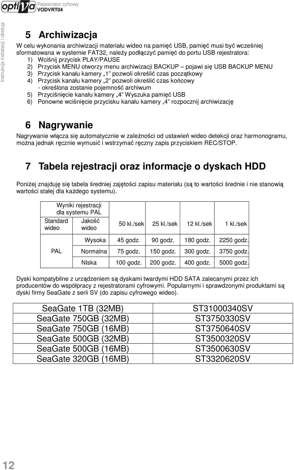 określić czas końcowy - określona zostanie pojemność archiwum 5) Przyciśnięcie kanału kamery 4 Wyszuka pamięć USB 6) Ponowne wciśnięcie przycisku kanału kamery 4 rozpocznij archiwizację 6 Nagrywanie