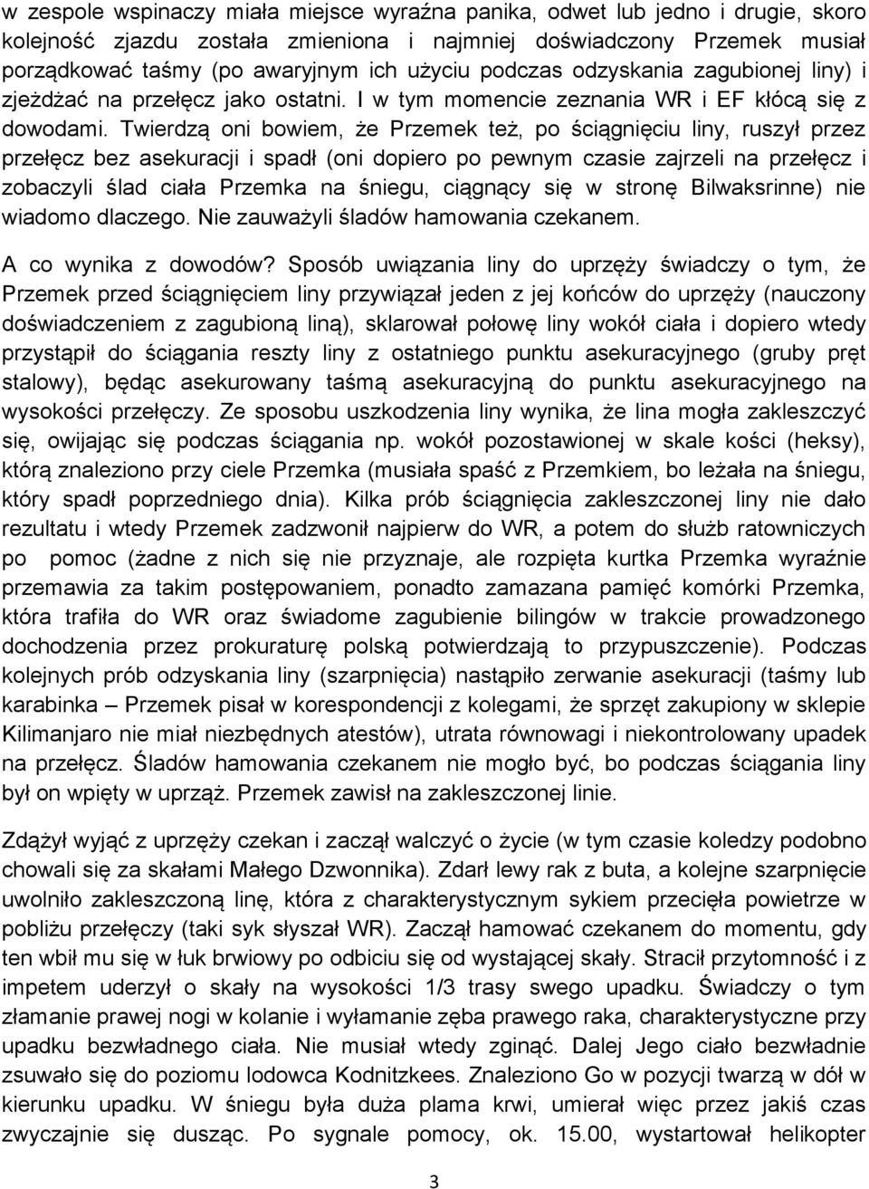 Twierdzą oni bowiem, że Przemek też, po ściągnięciu liny, ruszył przez przełęcz bez asekuracji i spadł (oni dopiero po pewnym czasie zajrzeli na przełęcz i zobaczyli ślad ciała Przemka na śniegu,