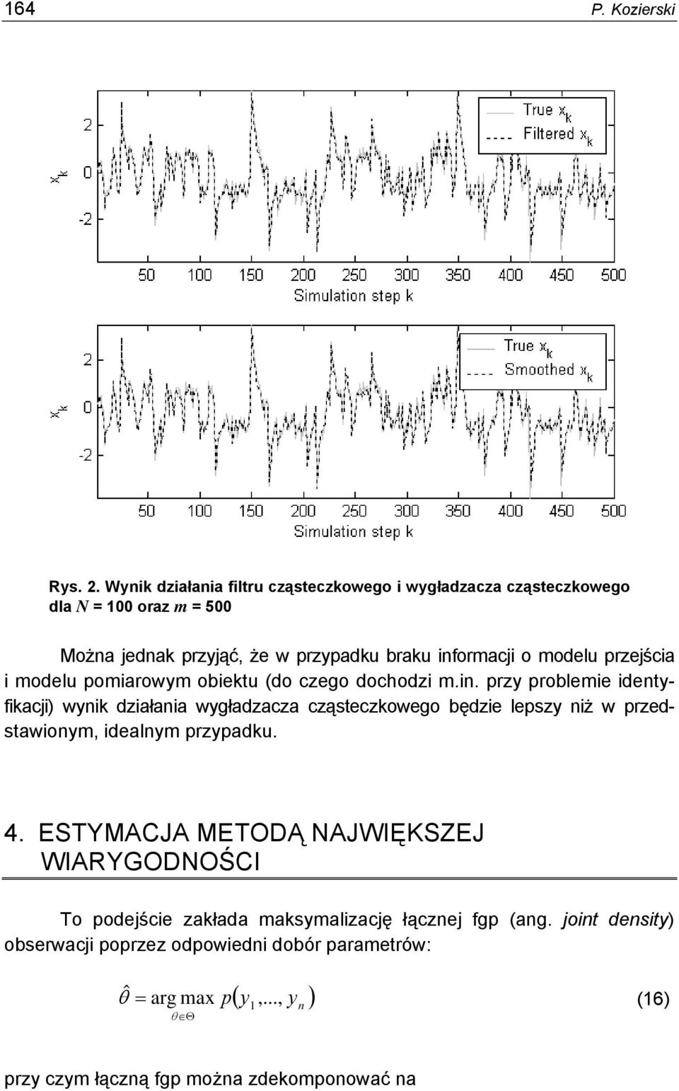 przejścia i modelu pomiarowym obietu (do czego dochodzi m.i. przy problemie idetyfiacji) wyi działaia wygładzacza cząsteczowego będzie lepszy iż w przedstawioym, idealym przypadu.