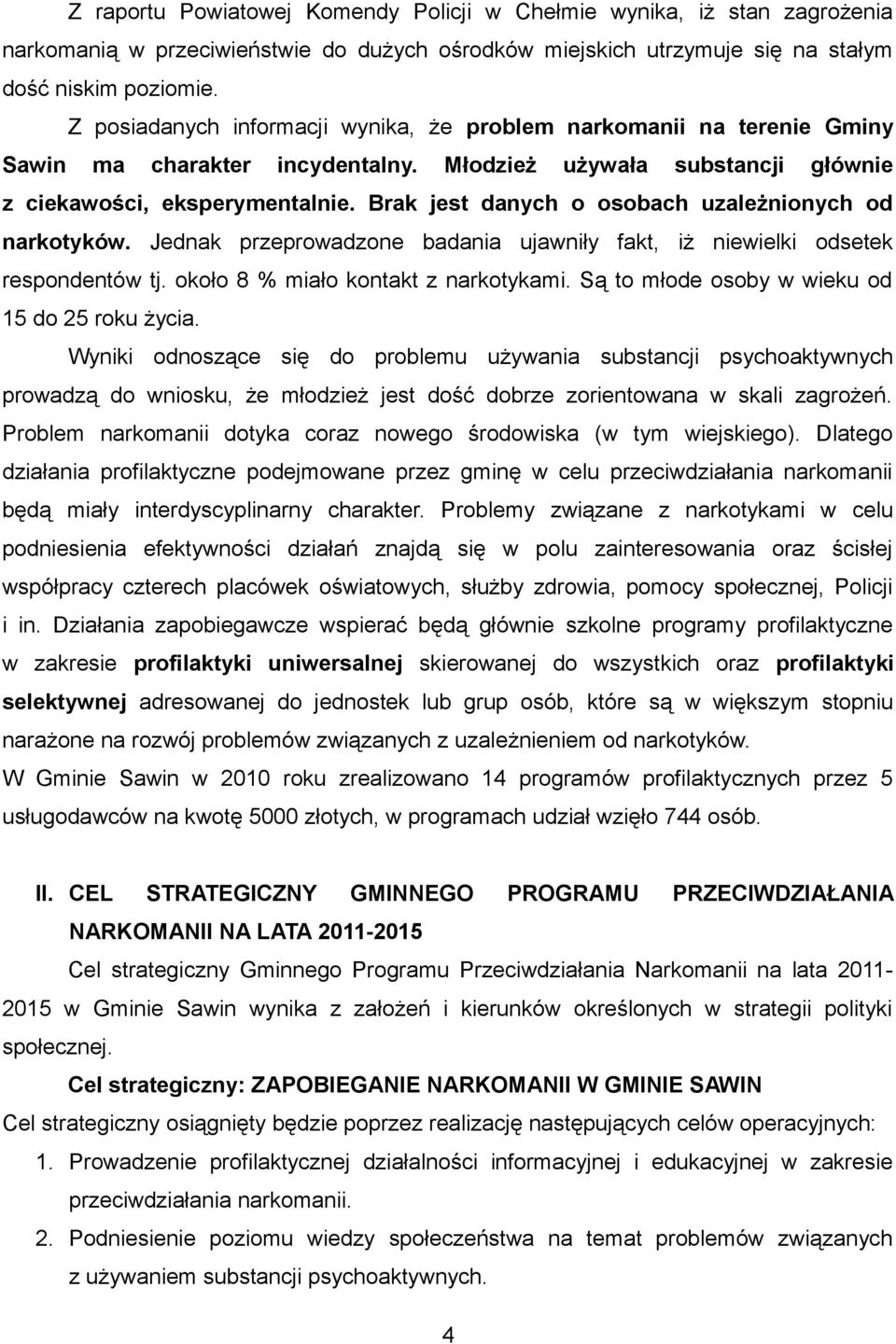 Brak jest danych o osobach uzależnionych od narkotyków. Jednak przeprowadzone badania ujawniły fakt, iż niewielki odsetek respondentów tj. około 8 % miało kontakt z narkotykami.