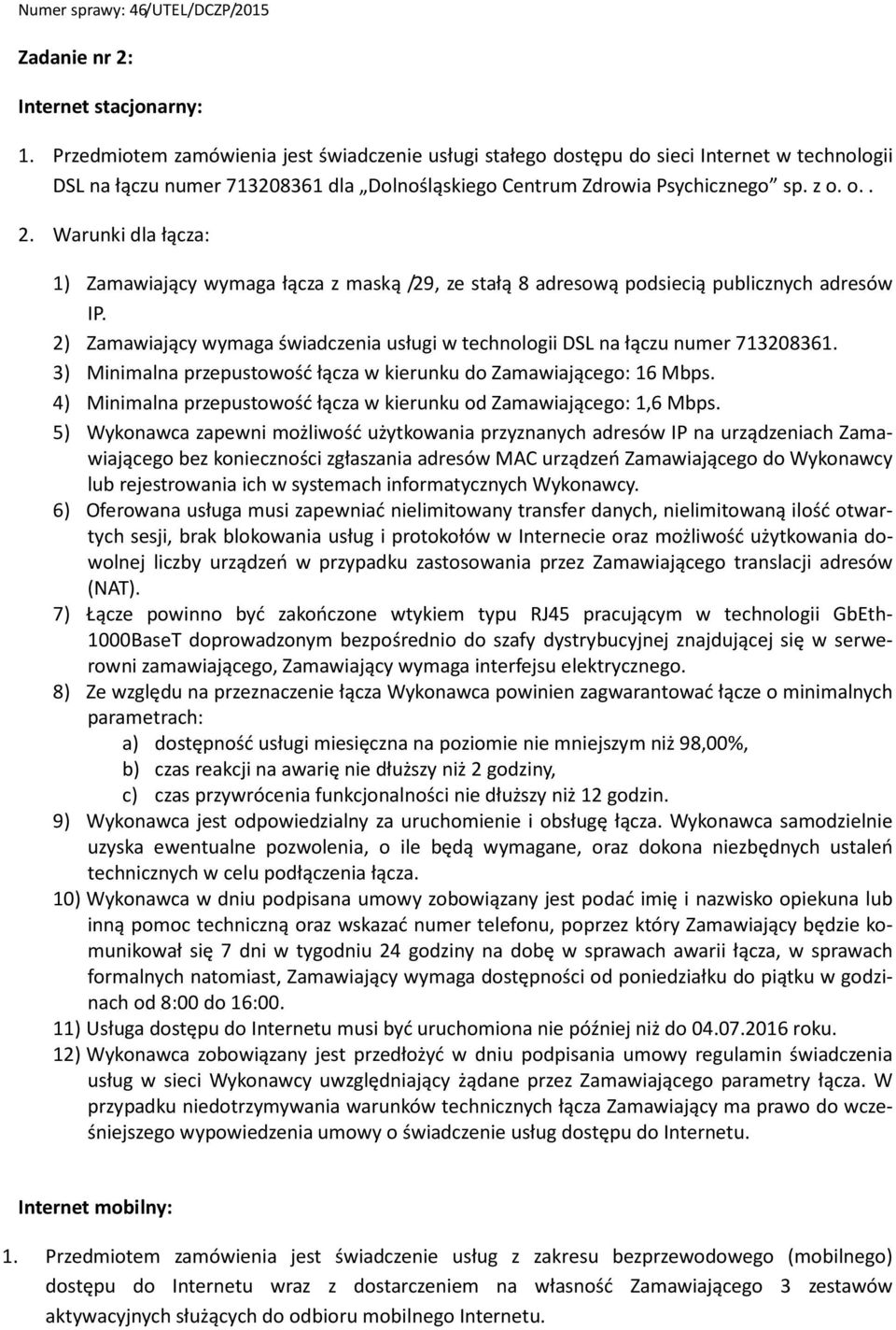 Warunki dla łącza: 1) Zamawiający wymaga łącza z maską /29, ze stałą 8 adresową podsiecią publicznych adresów IP. 2) Zamawiający wymaga świadczenia usługi w technologii DSL na łączu numer 713208361.