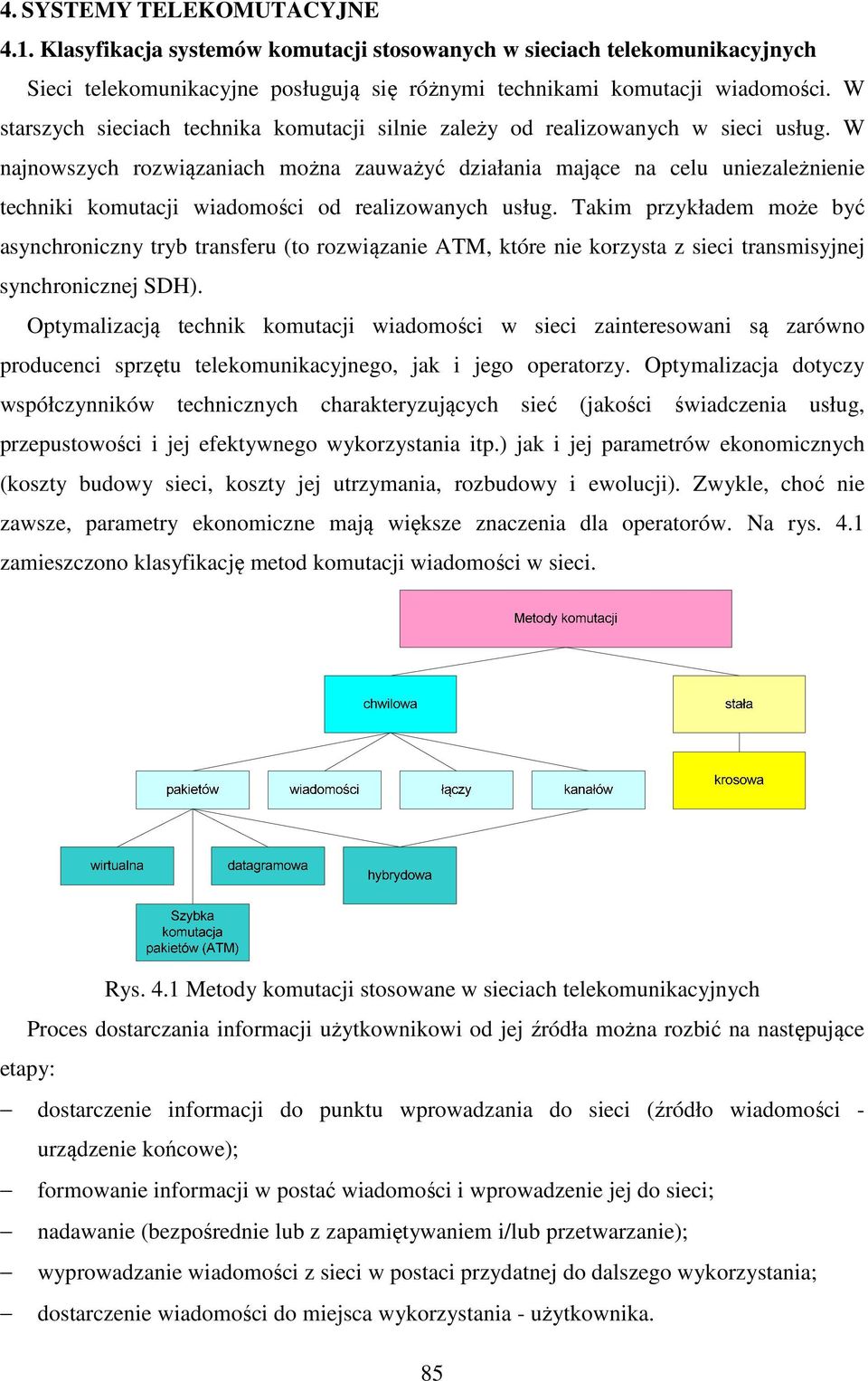 W najnowszych rozwiązaniach można zauważyć działania mające na celu uniezależnienie techniki komutacji wiadomości od realizowanych usług.