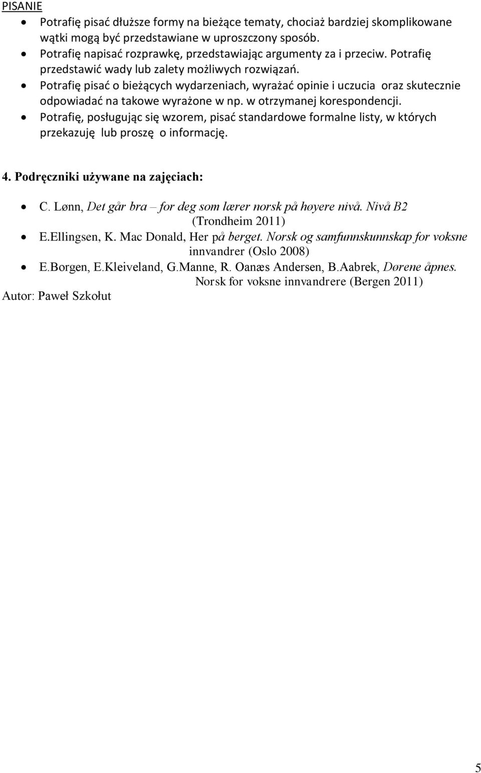 Potrafię pisać o bieżących wydarzeniach, wyrażać opinie i uczucia oraz skutecznie odpowiadać na takowe wyrażone w np. w otrzymanej korespondencji.