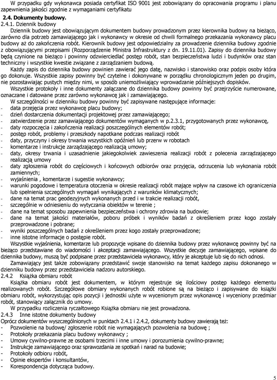 Dziennik budowy Dziennik budowy jest obowiązującym dokumentem budowy prowadzonym przez kierownika budowy na bieżąco, zarówno dla potrzeb zamawiającego jak i wykonawcy w okresie od chwili formalnego