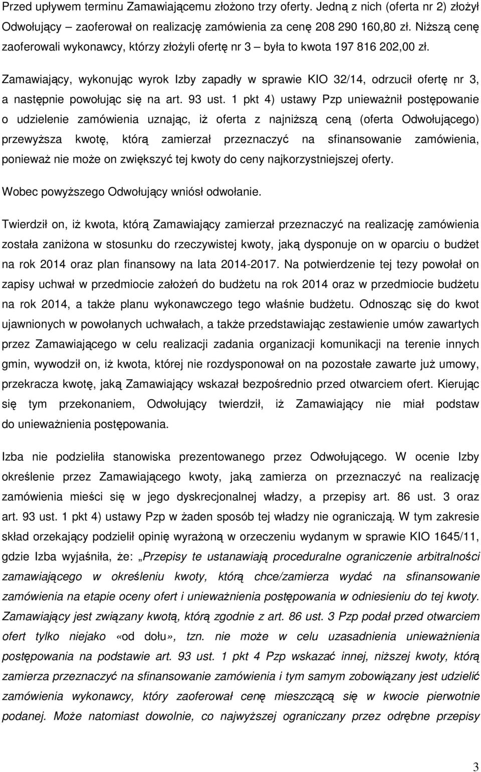 Zamawiający, wykonując wyrok Izby zapadły w sprawie KIO 32/14, odrzucił ofertę nr 3, a następnie powołując się na art. 93 ust.