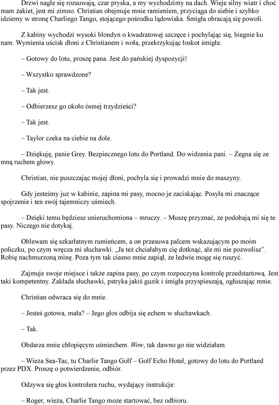 Z kabiny wychodzi wysoki blondyn o kwadratowej szczęce i pochylając się, biegnie ku nam. Wymienia uścisk dłoni z Christianem i woła, przekrzykując łoskot śmigła: Gotowy do lotu, proszę pana.