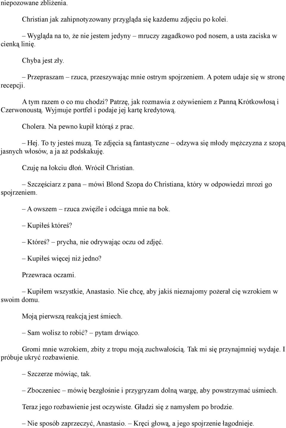 Patrzę, jak rozmawia z ożywieniem z Panną Krótkowłosą i Czerwonoustą. Wyjmuje portfel i podaje jej kartę kredytową. Cholera. Na pewno kupił którąś z prac. Hej. To ty jesteś muzą.